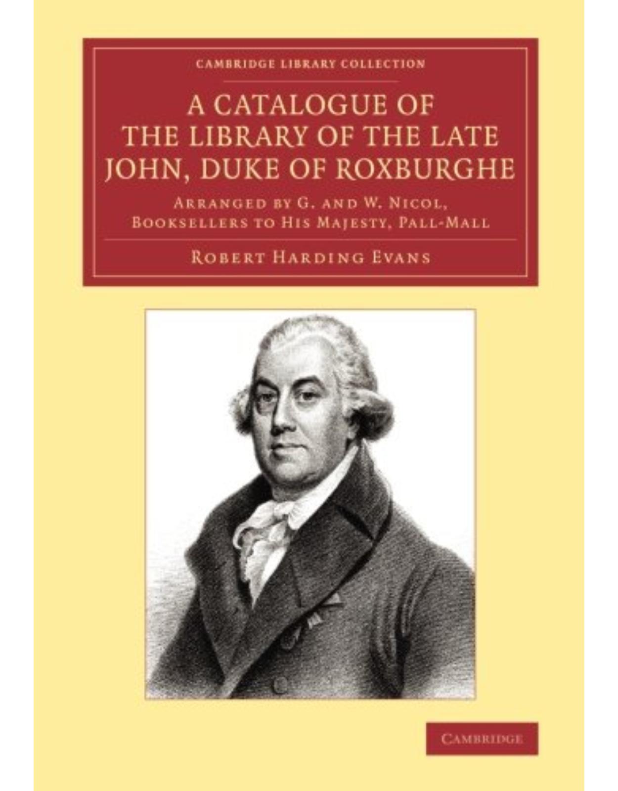 A Catalogue of the Library of the Late John, Duke of Roxburghe: Arranged by G. and W. Nicol, Booksellers to His Majesty, Pall-Mall (Cambridge Library ... of Printing, Publishing and Libraries)