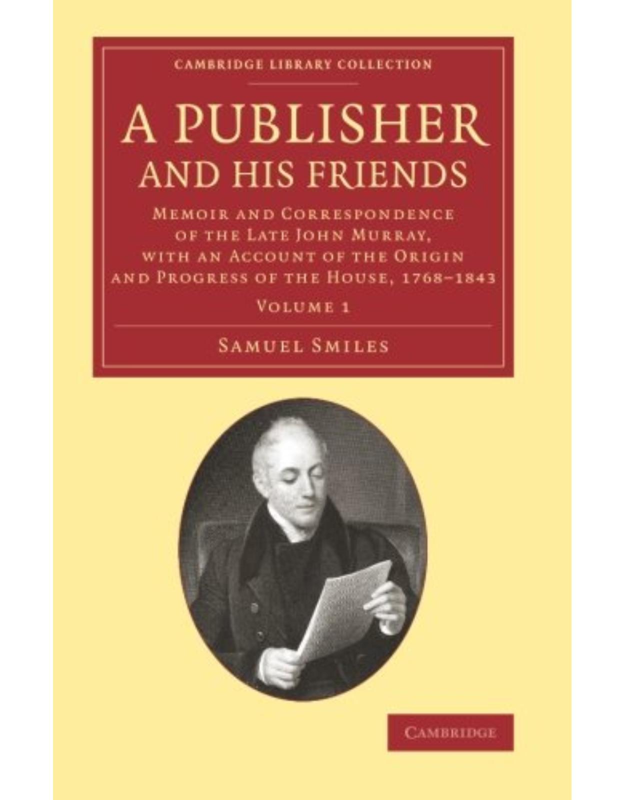A Publisher and his Friends: Volume 1: Memoir and Correspondence of the Late John Murray, with an Account of the Origin and Progress of the House, ... of Printing, Publishing and Libraries)