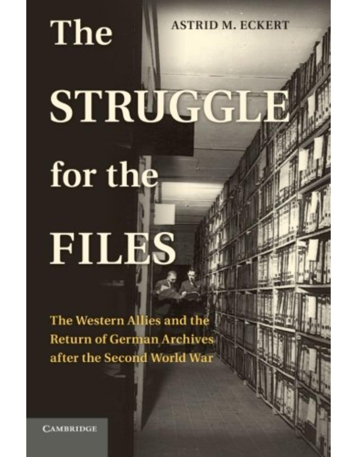 The Struggle for the Files: The Western Allies and the Return of German Archives after the Second World War (Publications of the German Historical Institute)
