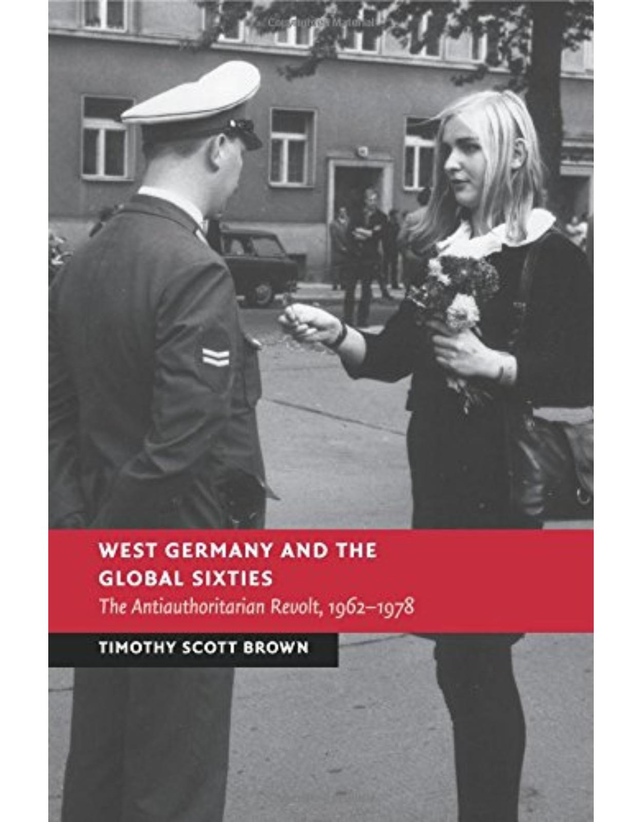 West Germany and the Global Sixties: The Anti-Authoritarian Revolt, 1962-1978 (New Studies in European History)