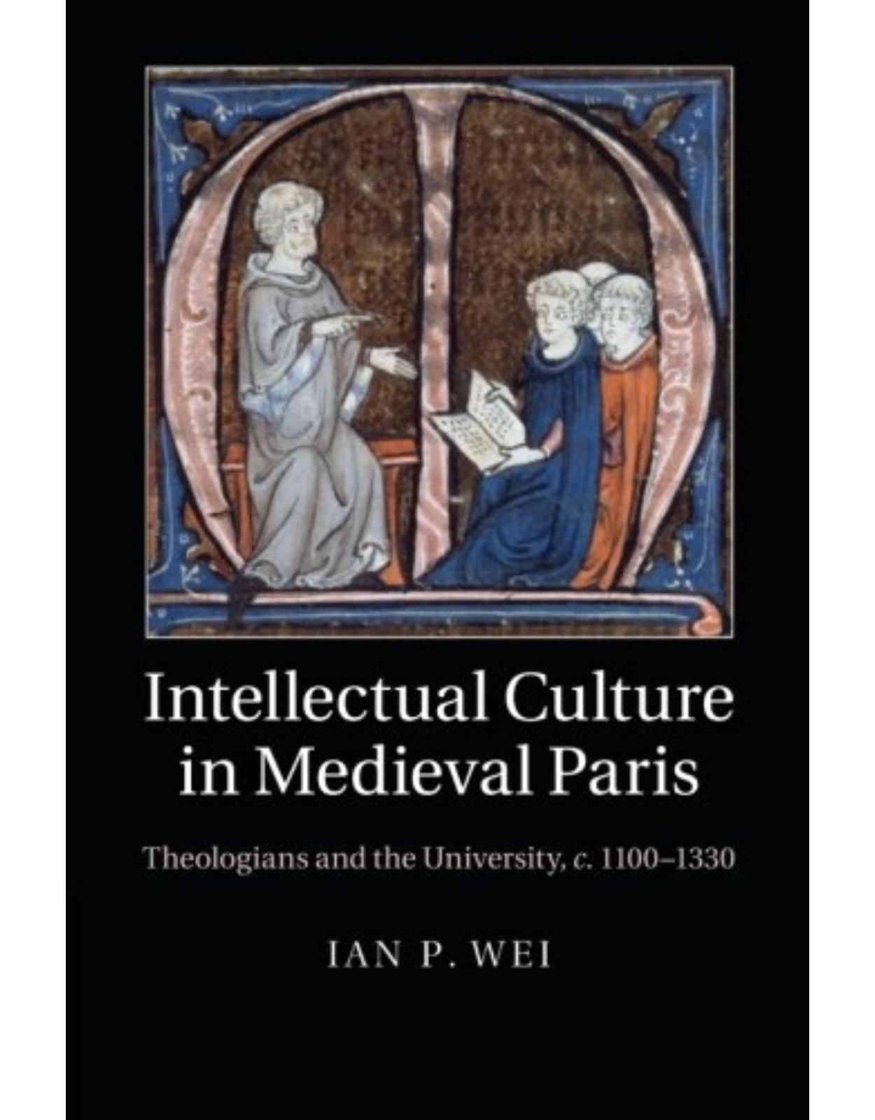 Intellectual Culture in Medieval Paris: Theologians and the University, c.1100-1330