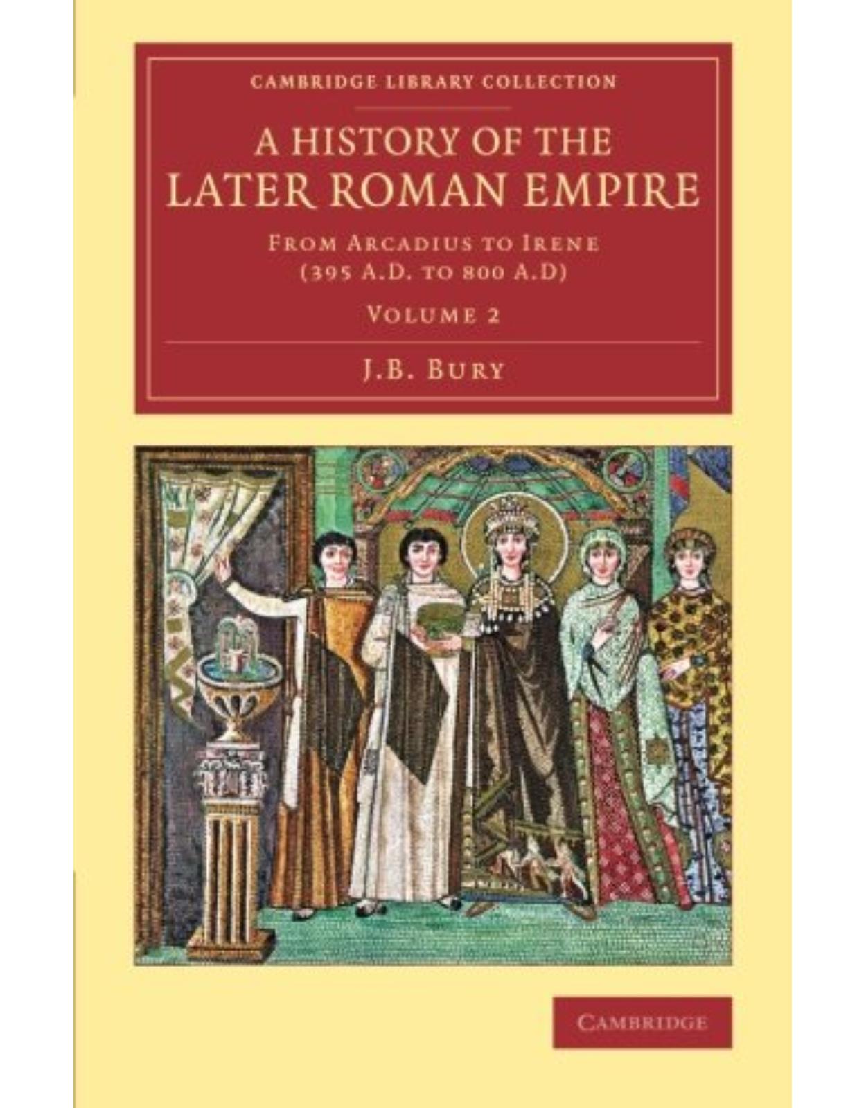 A History of the Later Roman Empire 2 Volume Set: A History of the Later Roman Empire: From Arcadius to Irene (395 A.D. to 800 A.D): Volume 2 (Cambridge Library Collection - Classics)