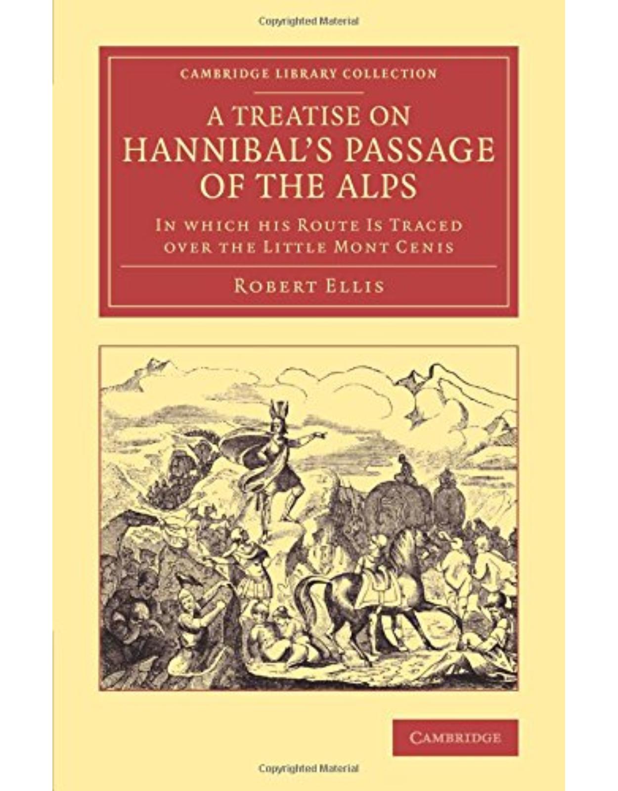 A Treatise on HannibalÂs Passage of the Alps: In Which his Route Is Traced over the Little Mont Cenis (Cambridge Library Collection - Classics)