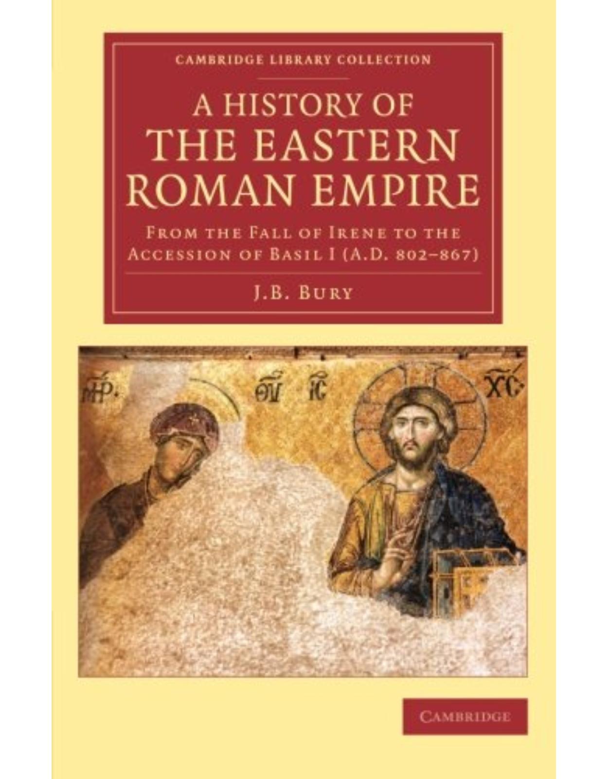 A History of the Eastern Roman Empire: From the Fall of Irene to the Accession of Basil I (A.D. 802-867) (Cambridge Library Collection - Medieval History)