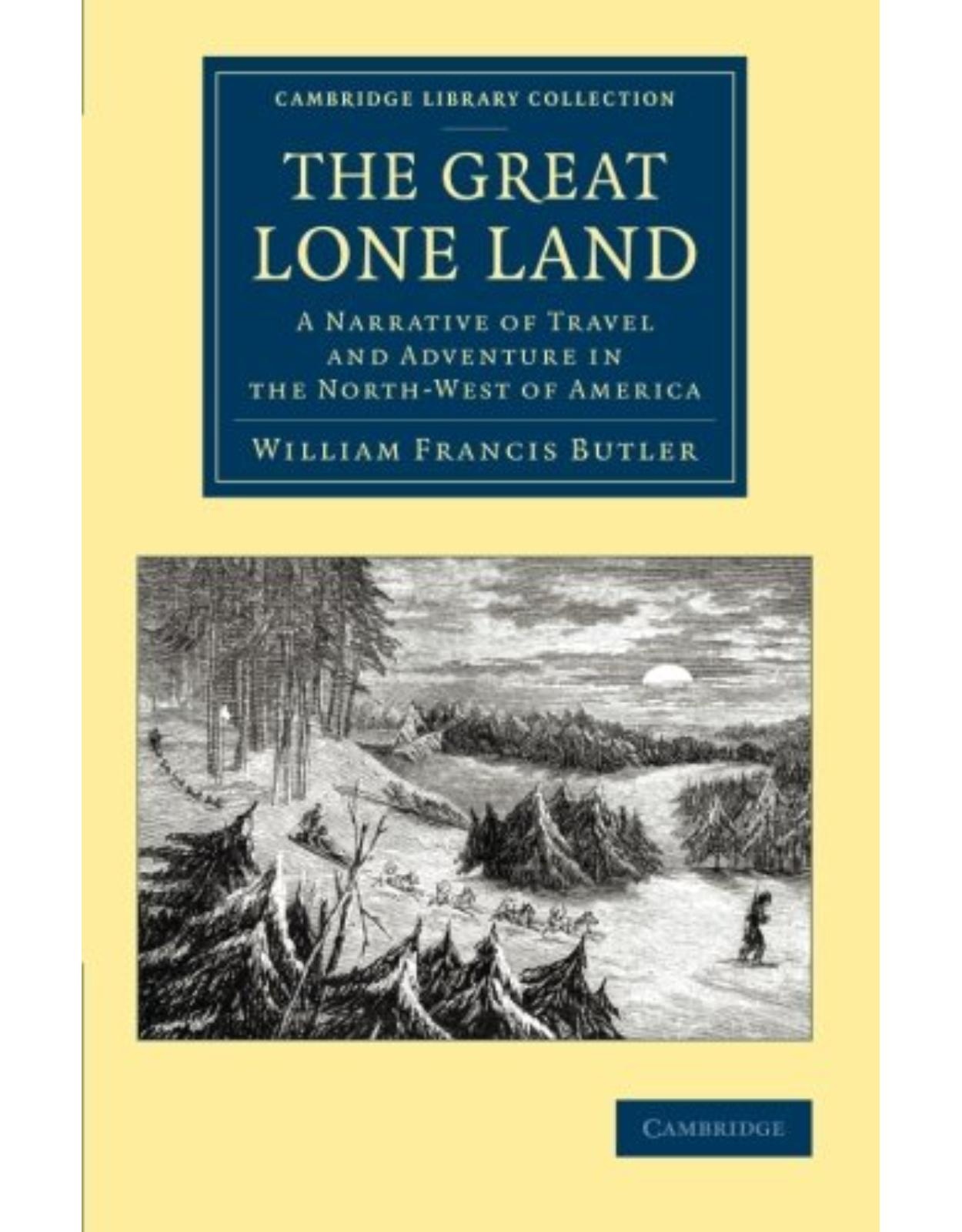 The Great Lone Land: A Narrative of Travel and Adventure in the North-West of America (Cambridge Library Collection - Polar Exploration)