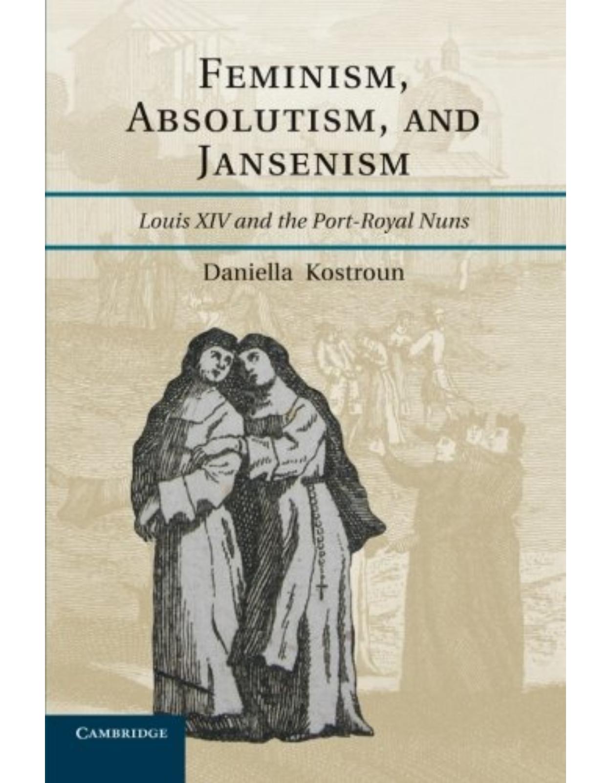 Feminism, Absolutism, and Jansenism: Louis XIV and the Port-Royal Nuns