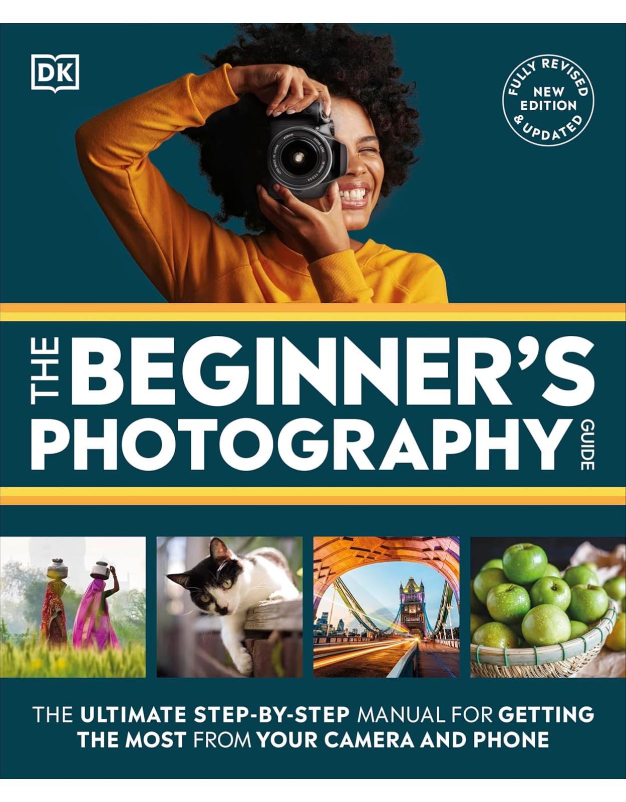 The Beginner’s Photography Guide: The Ultimate Step-by-Step Manual for Getting the Most from Your Camera and Phone