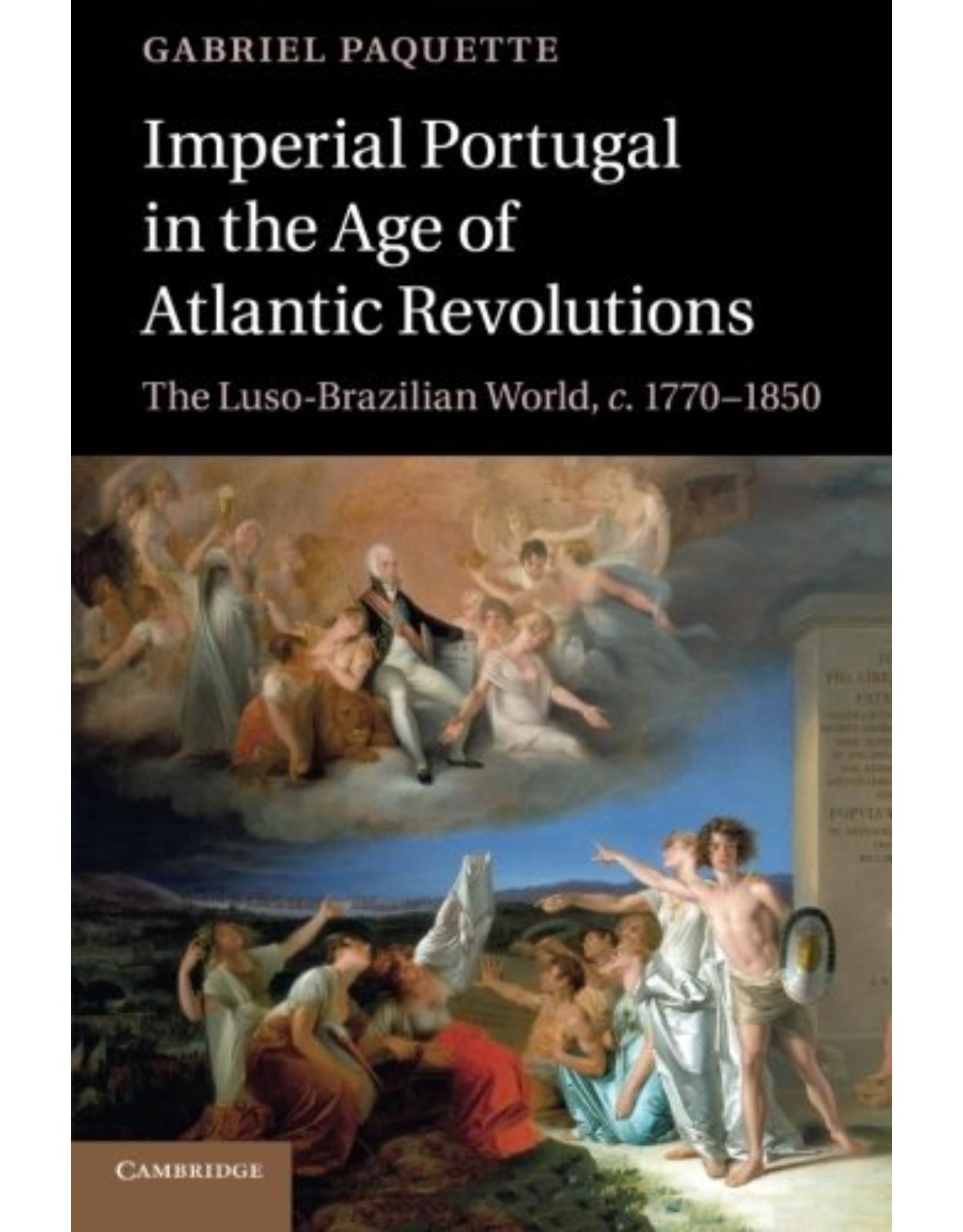 Imperial Portugal in the Age of Atlantic Revolutions: The Luso-Brazilian World, c.1770-1850 