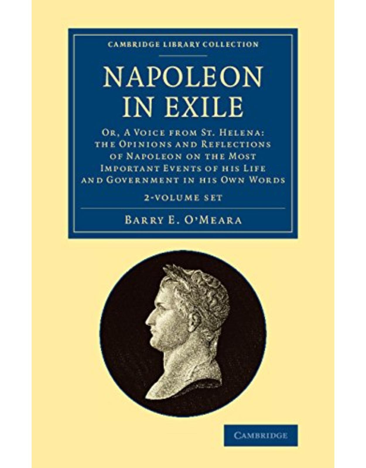 Napoleon in Exile 2 Volume Set: Or, A Voice from St. Helena: The Opinions and Reflections of Napoleon on the Most Important Events of his Life and ... Collection - Naval and Military History) 