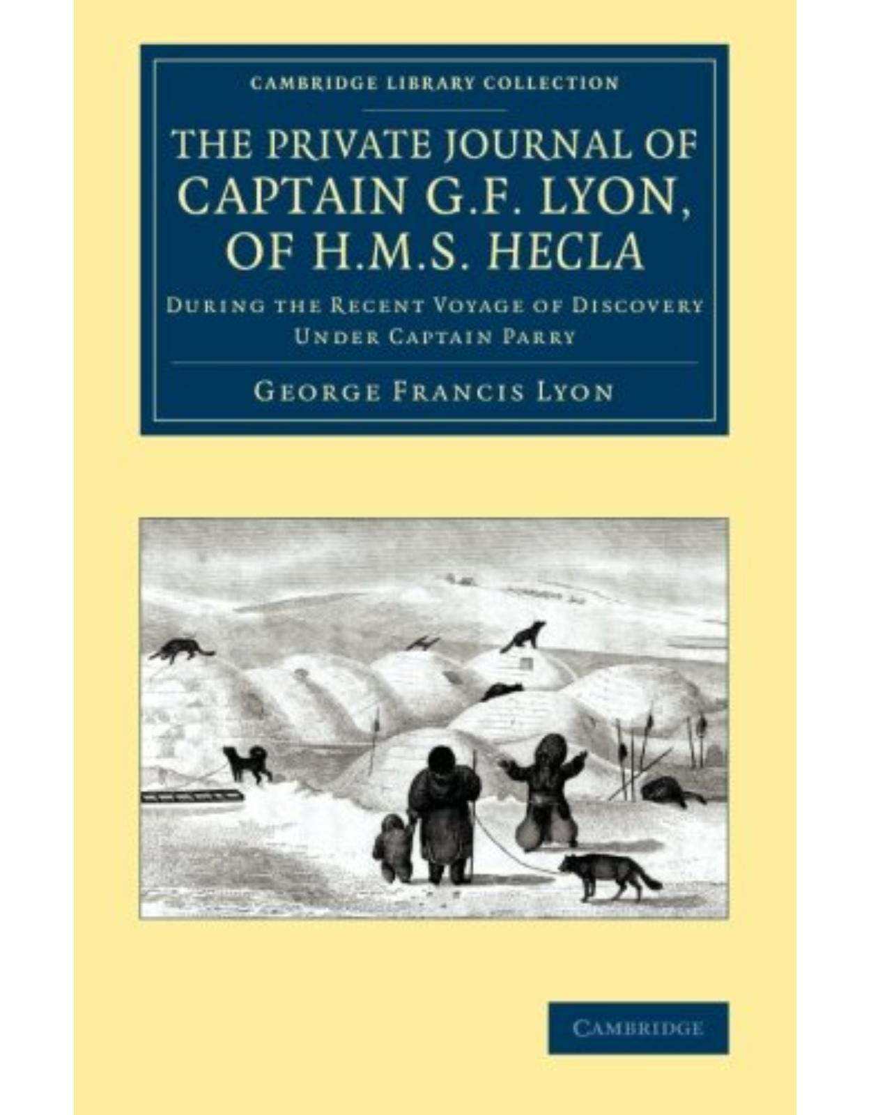 The Private Journal of Captain G. F. Lyon, of HMS Hecla: During the Recent Voyage of Discovery Under Captain Parry (Cambridge Library Collection - Polar Exploration)