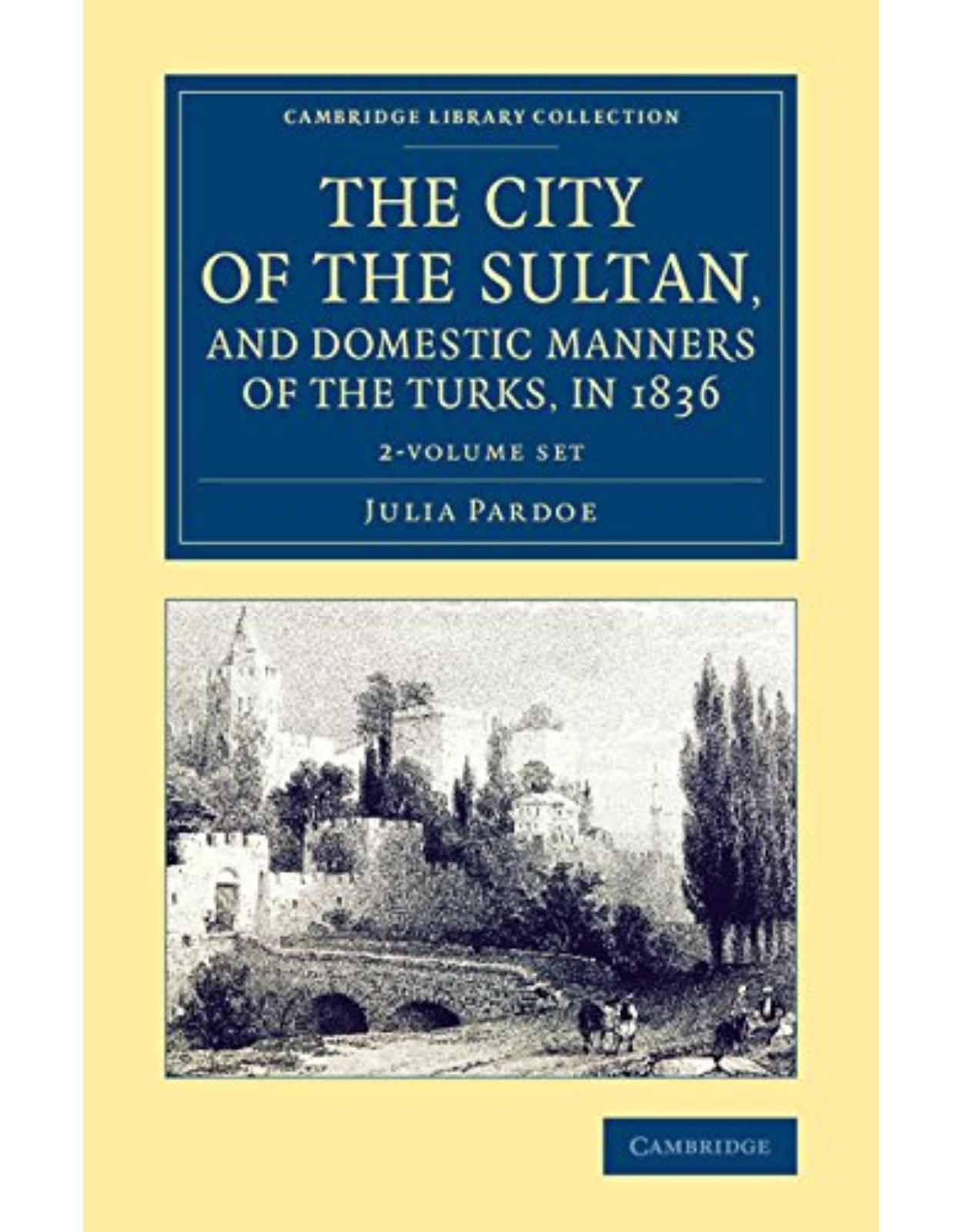 The City of the Sultan, and Domestic Manners of the Turks, in 1836 2 Volume Set (Cambridge Library Collection - Travel, Middle East and Asia Minor)