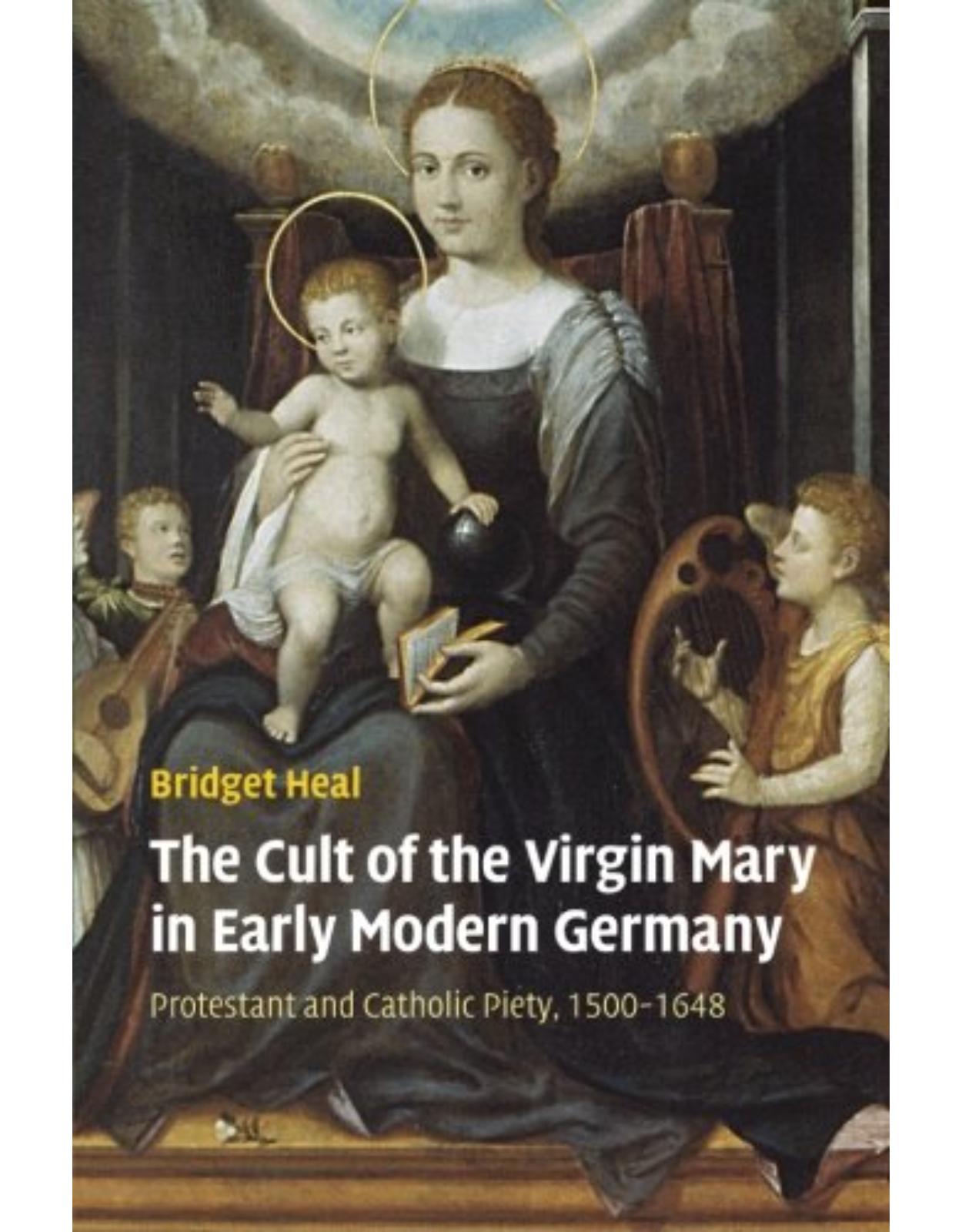 The Cult of the Virgin Mary in Early Modern Germany: Protestant and Catholic Piety, 1500-1648