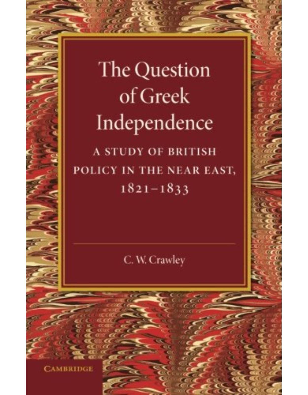 The Question of Greek Independence: A Study of British Policy in the Near East 1821-1833
