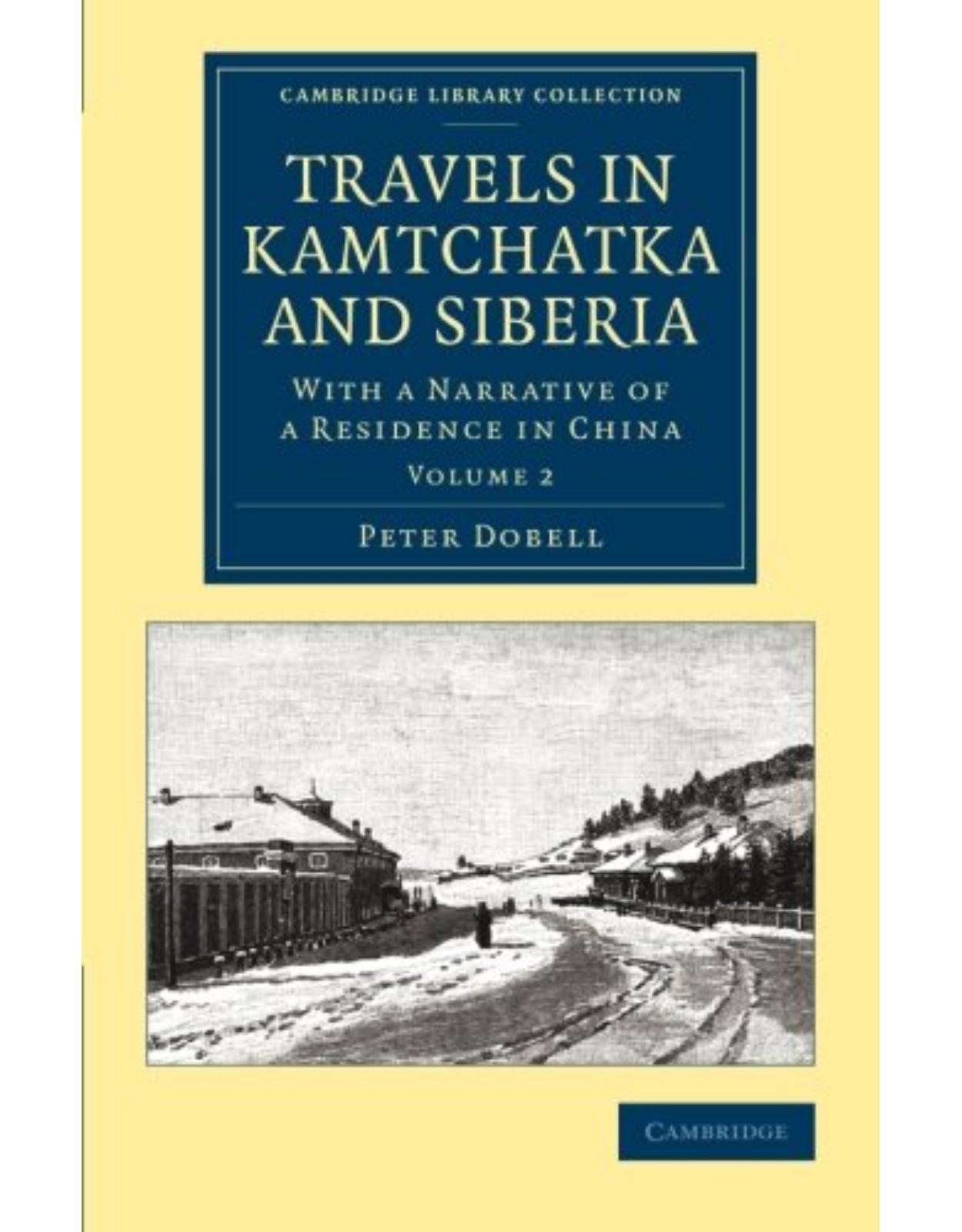 Travels in Kamtchatka and Siberia 2 Volume Set: Travels in Kamtchatka and Siberia: With a Narrative of a Residence in China: Volume 2 (Cambridge Library Collection - Polar Exploration)