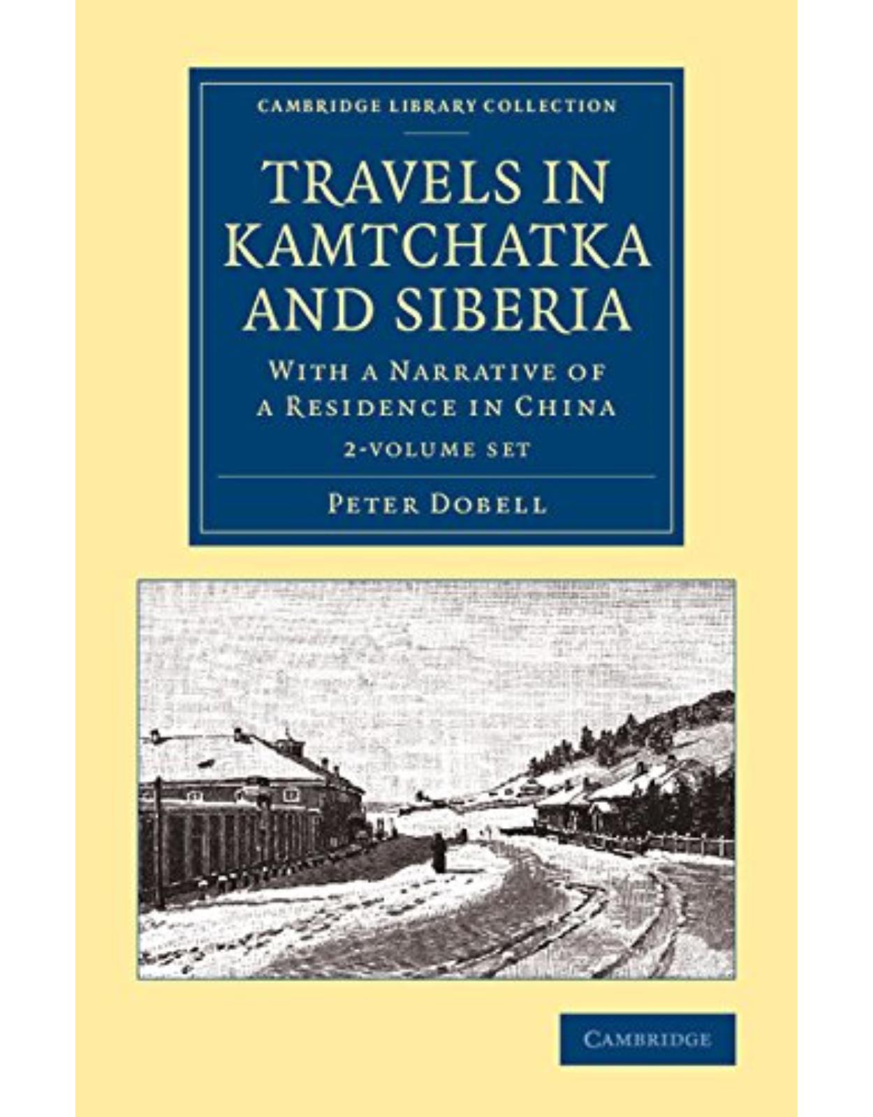 Travels in Kamtchatka and Siberia 2 Volume Set: With a Narrative of a Residence in China (Cambridge Library Collection - Polar Exploration)