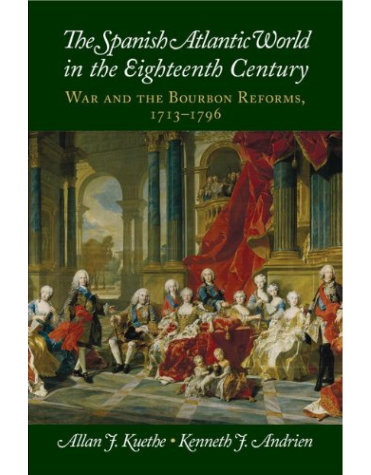 The Spanish Atlantic World in the Eighteenth Century: War and the Bourbon Reforms, 1713-1796 (New Approaches to the Americas)