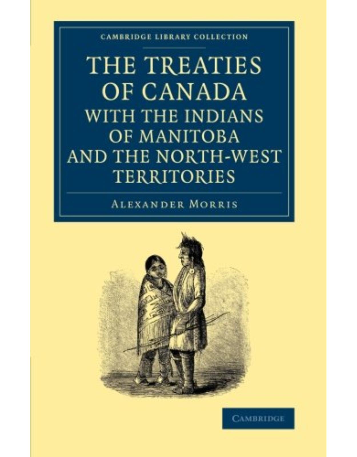 The Treaties of Canada with the Indians of Manitoba and the North-West Territories: Including the Negotiations on Which They Are Based, and Other ... Library Collection - North American History)