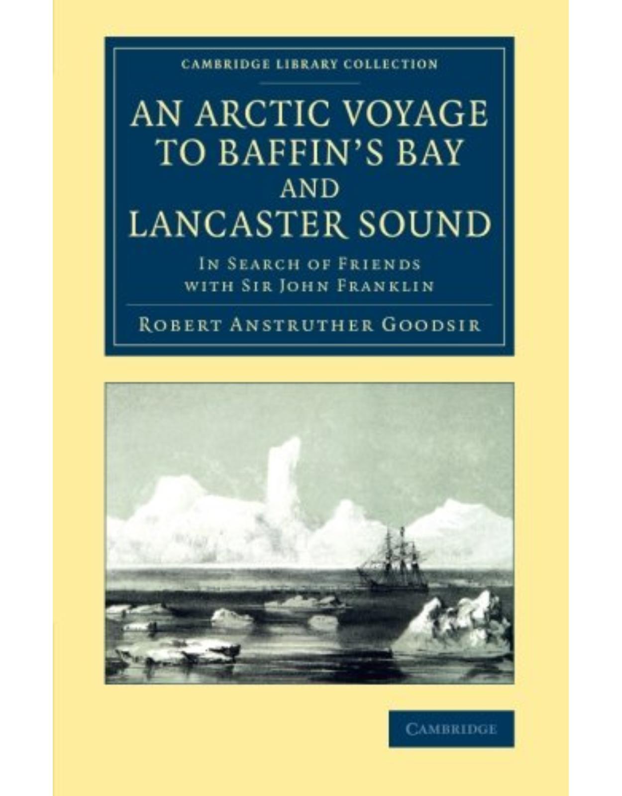 An Arctic Voyage to BaffinÂs Bay and Lancaster Sound: In Search of Friends with Sir John Franklin (Cambridge Library Collection - Polar Exploration)