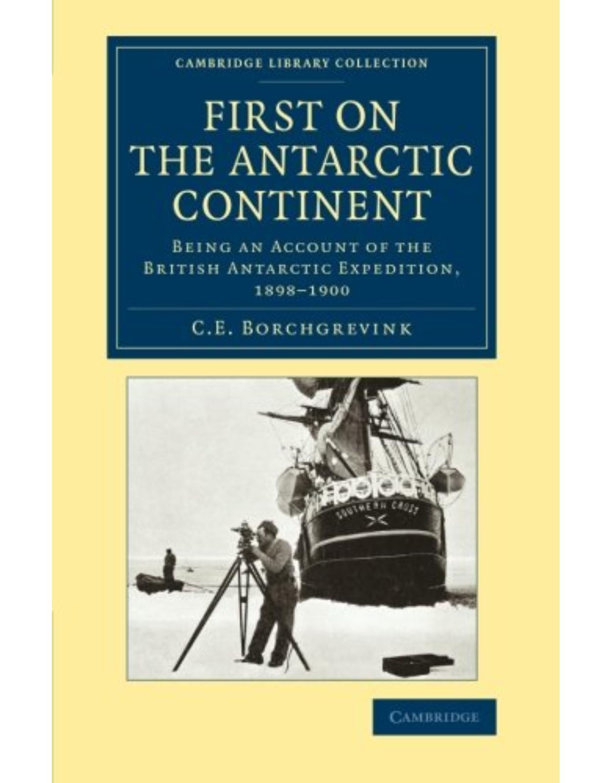 First on the Antarctic Continent: Being an Account of the British Antarctic Expedition, 1898-1900 (Cambridge Library Collection - Polar Exploration)
