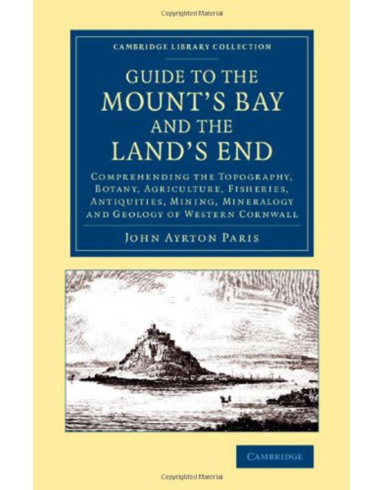 Guide to the MountÂs Bay and the LandÂs End: Comprehending the Topography, Botany, Agriculture, Fisheries, Antiquities, Mining, Mineralogy and Geology ... - British and Irish History, 19th Century)