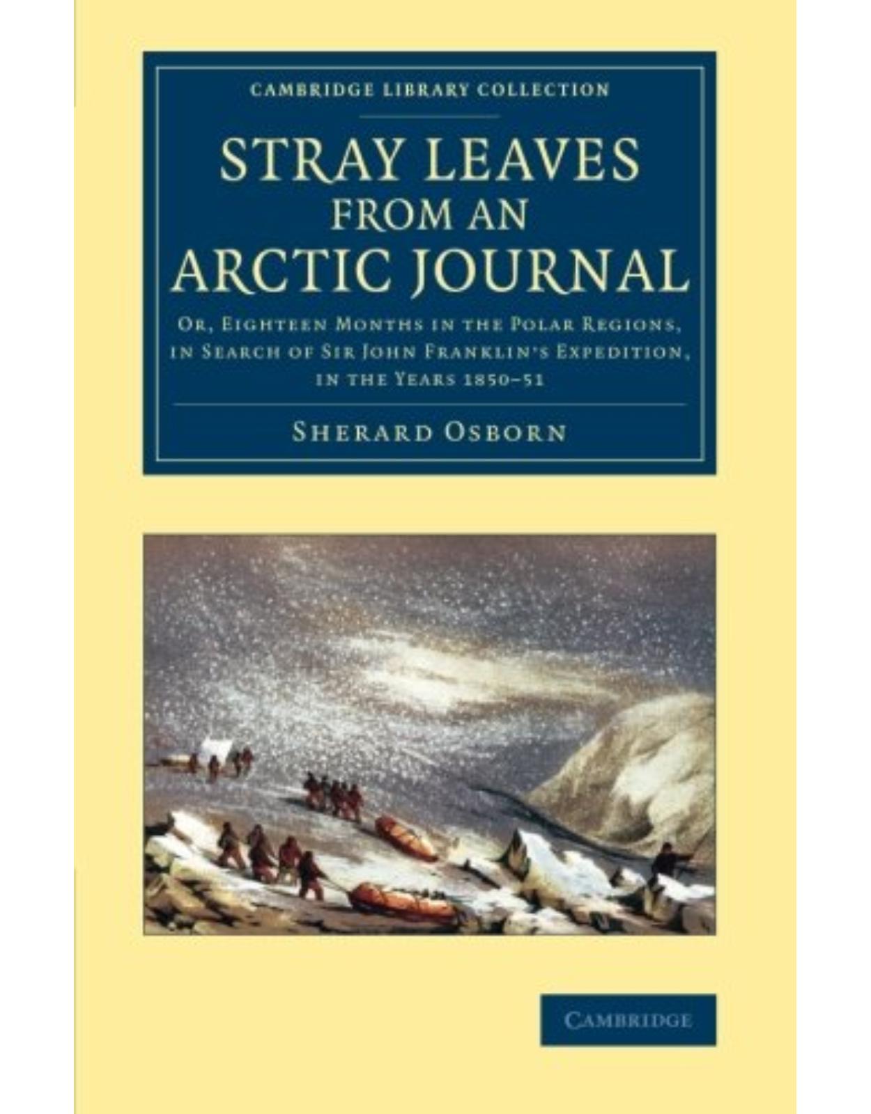 Stray Leaves from an Arctic Journal: Or, Eighteen Months in the Polar Regions, in Search of Sir John Franklin's Expedition, in the Years 1850-51 (Cambridge Library Collection - Polar Exploration)