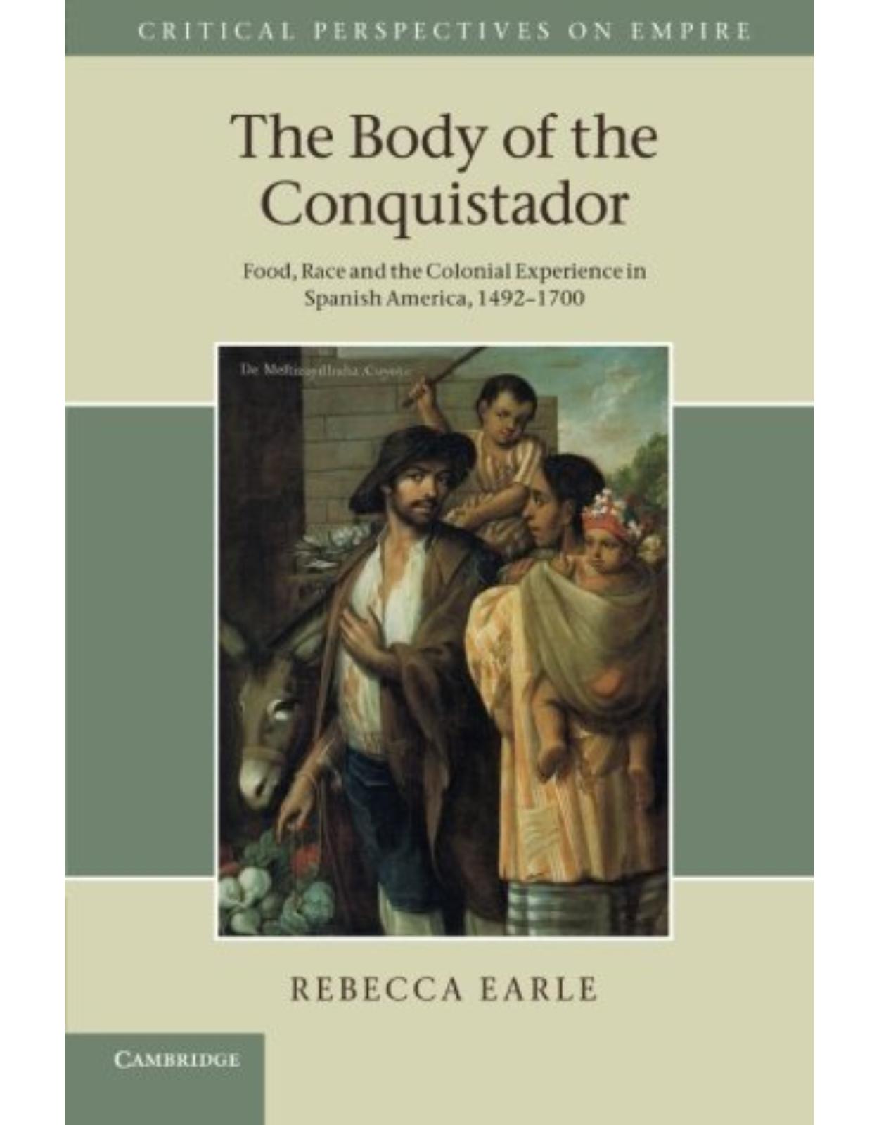 The Body of the Conquistador: Food, Race and the Colonial Experience in Spanish America, 1492-1700 (Critical Perspectives on Empire) 