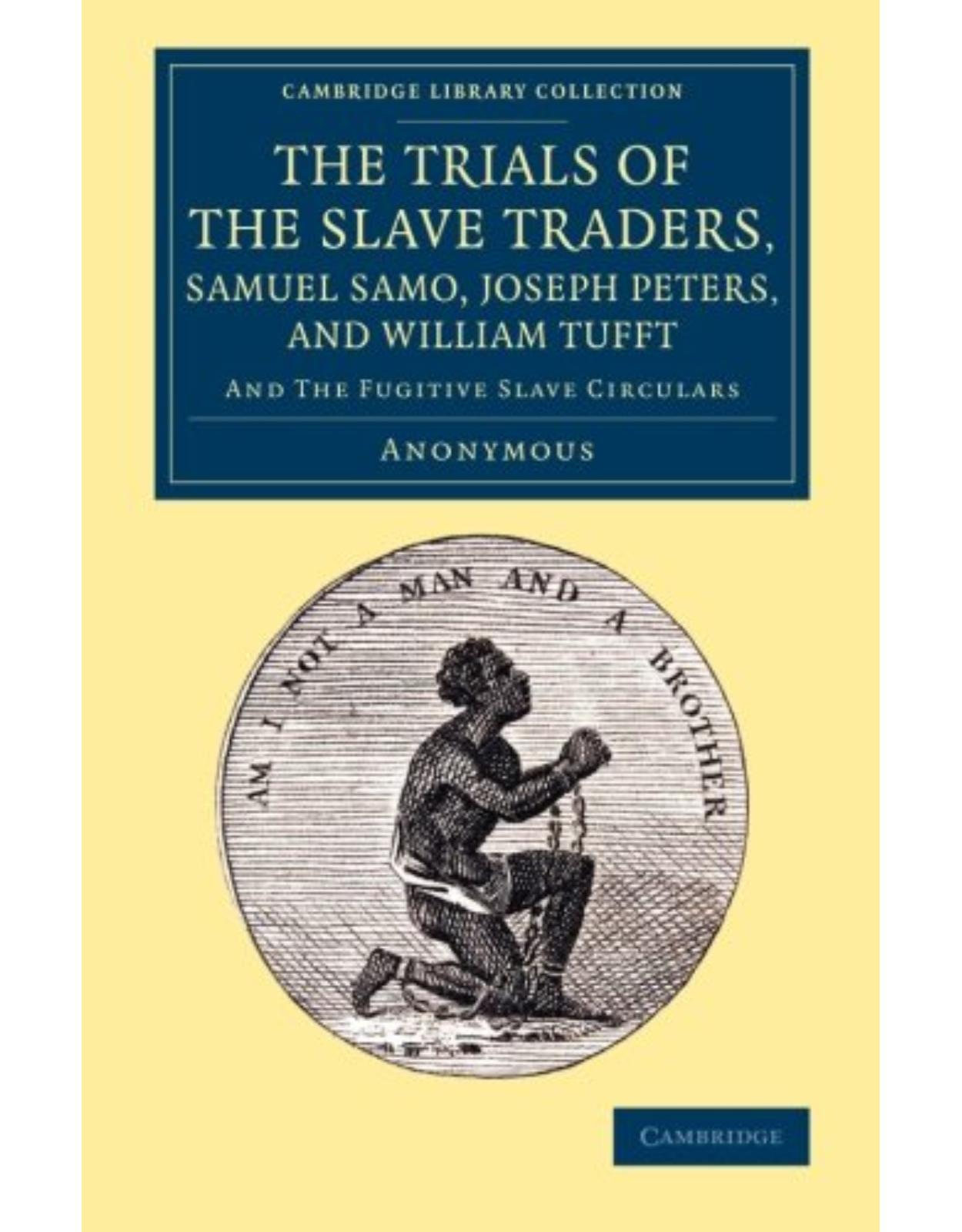 The Trials of the Slave Traders, Samuel Samo, Joseph Peters, and William Tufft: And the Fugitive Slave Circulars (Cambridge Library Collection - Slavery and Abolition)