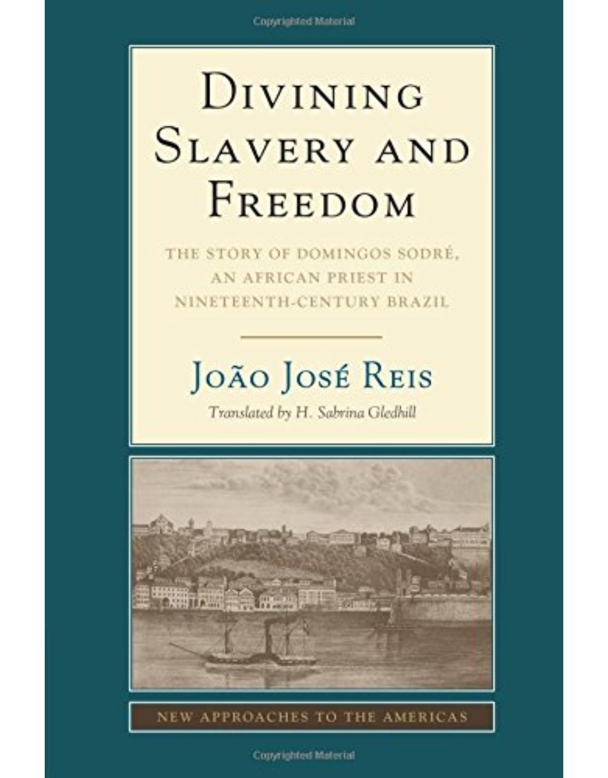 Divining Slavery and Freedom: The Story of Domingos SodrÃ©, an African Priest in Nineteenth-Century Brazil (New Approaches to the Americas)