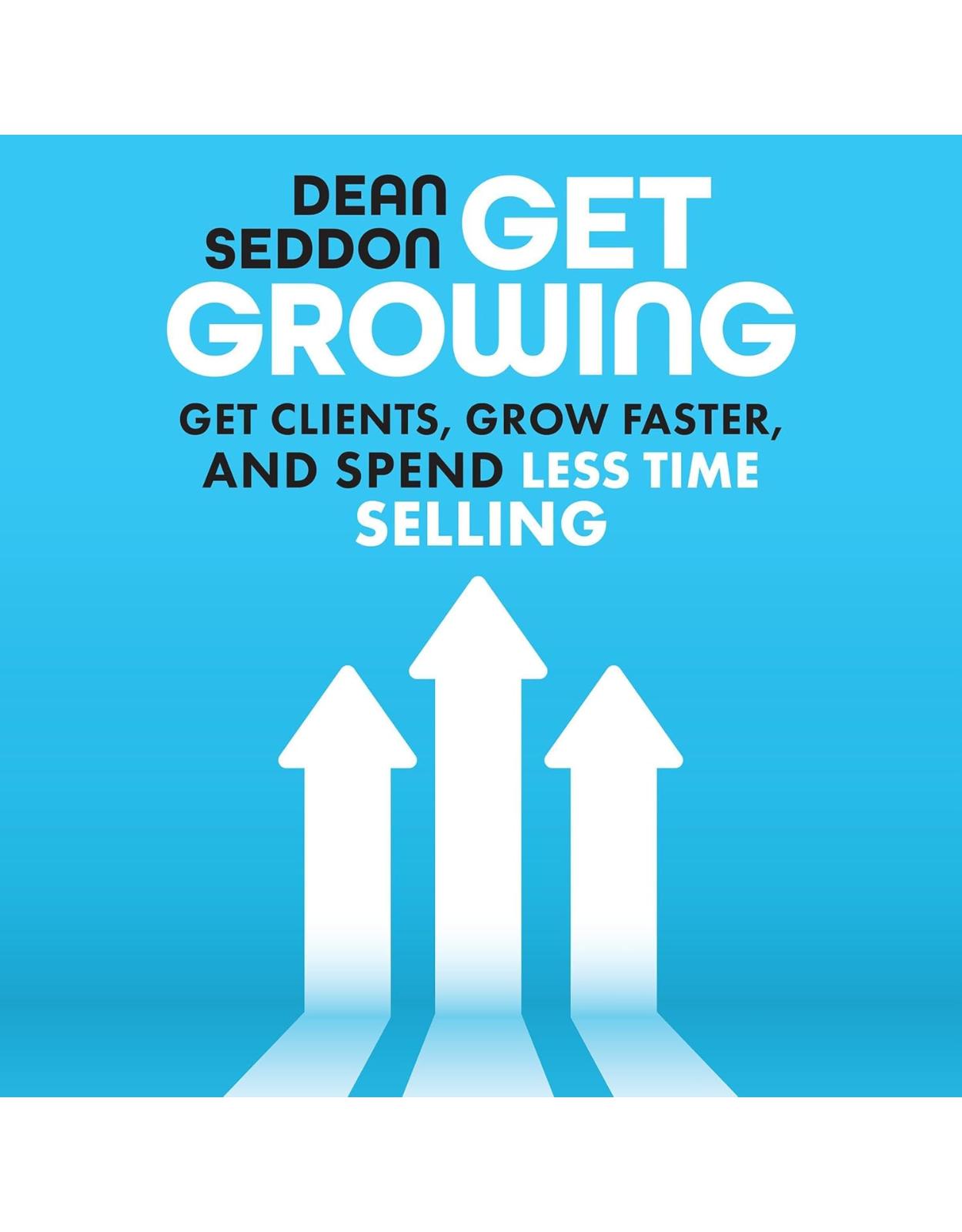 Get Growing: Get Clients, Grow Faster, and Spend Less Time Selling