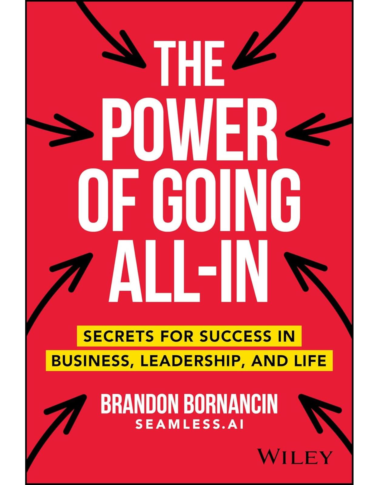 The Power of Going All-In: Secrets for Success in Business, Leadership, and Life