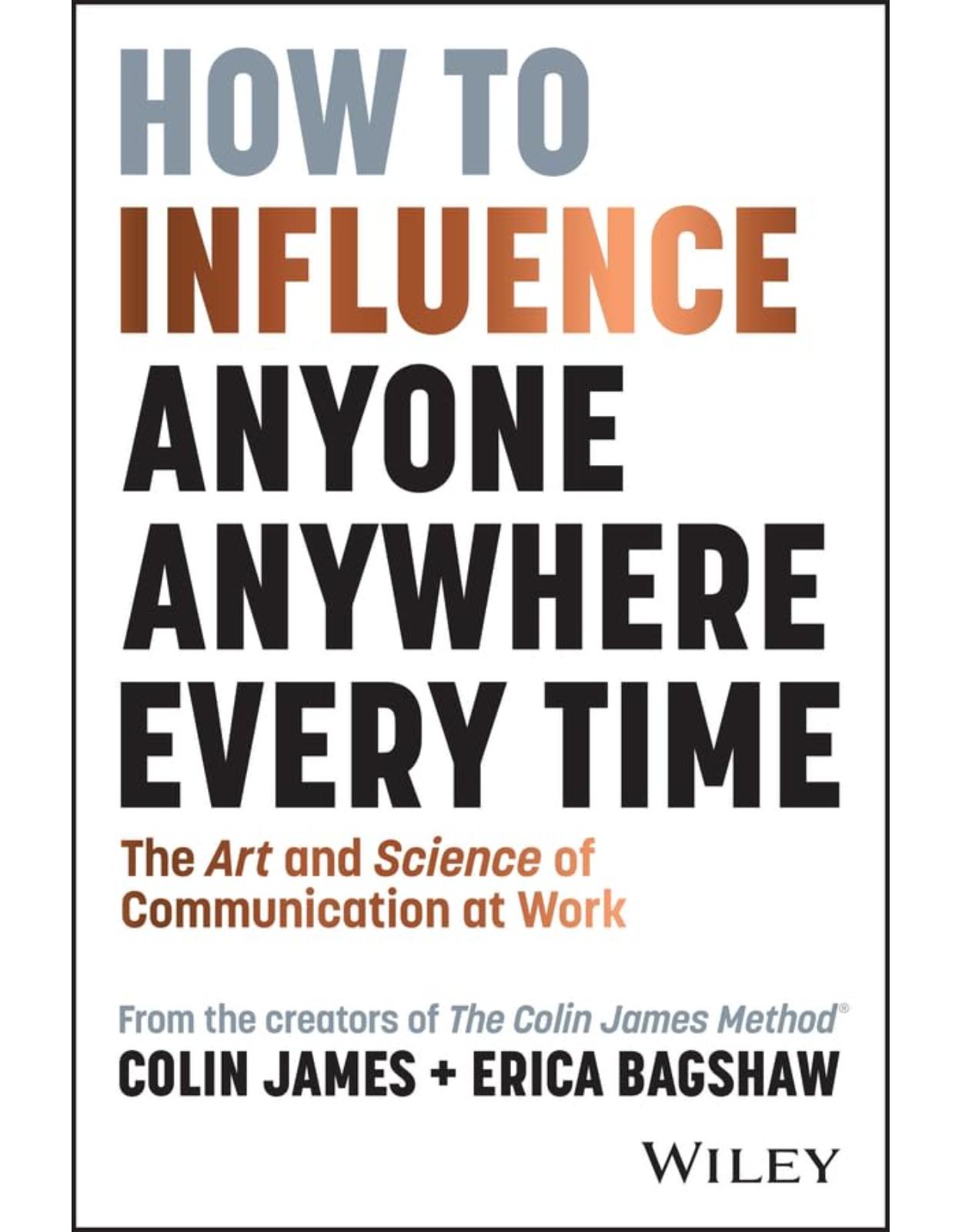 How to Influence Anyone, Anywhere, Every Time: The Art and Science of Communication at Work 