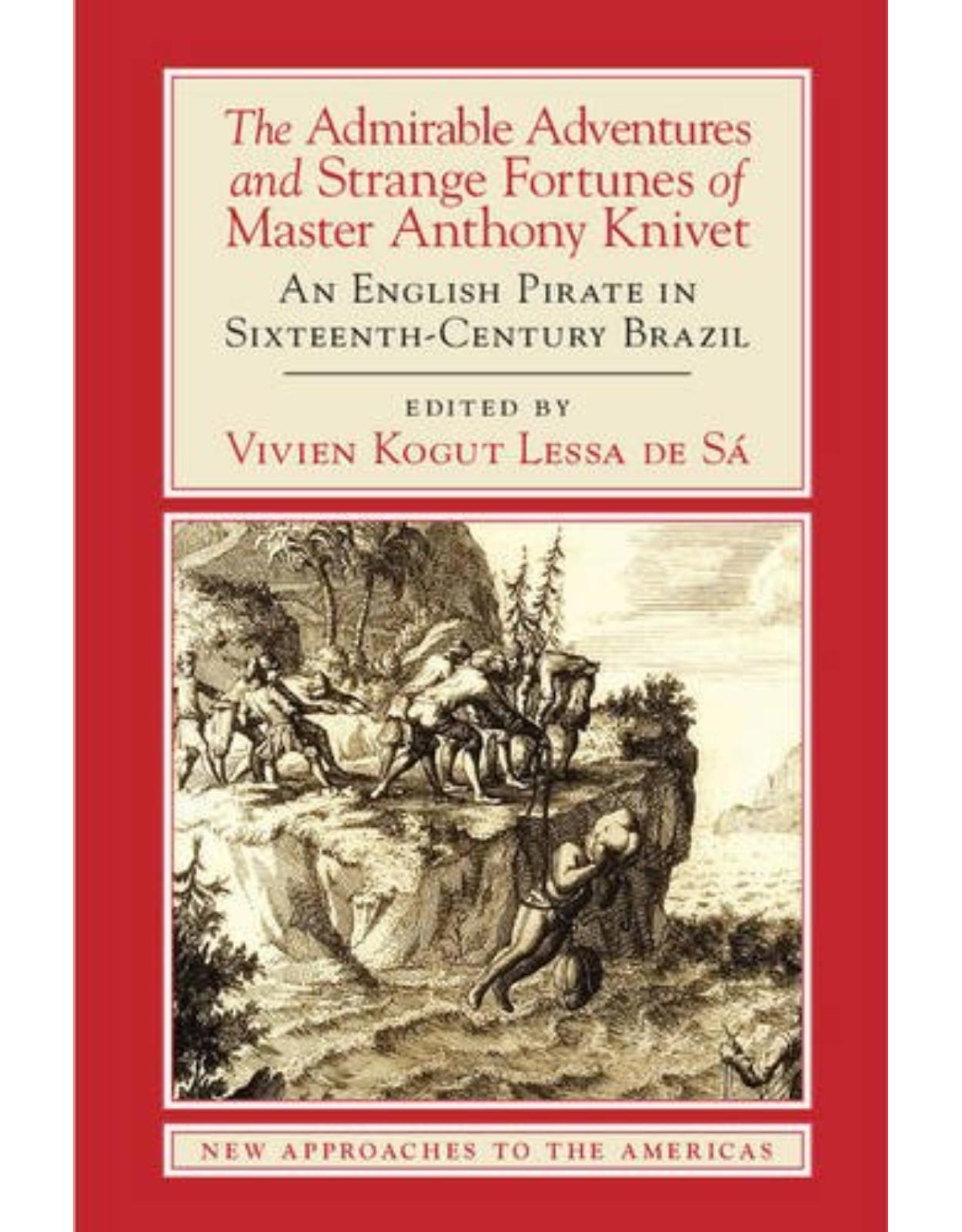 The Admirable Adventures and Strange Fortunes of Master Anthony Knivet: An English Pirate in Sixteenth-Century Brazil (New Approaches to the Americas)
