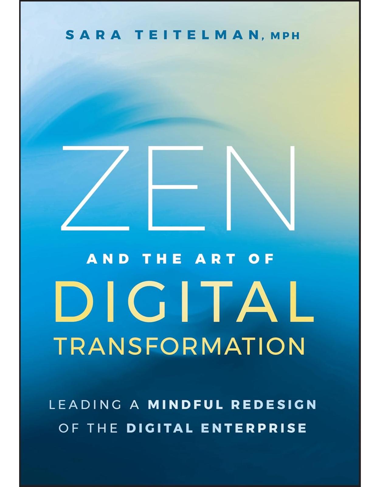 Zen and the Art of Digital Transformation: Leading a Mindful Redesign of the Digital Enterprise 