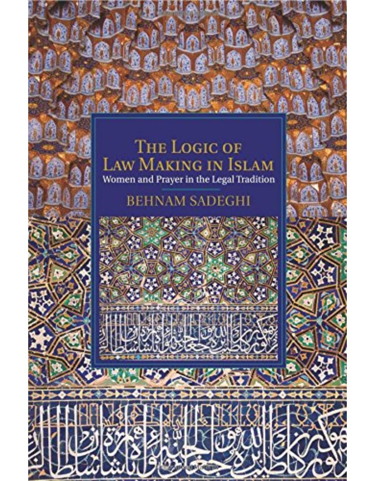 The Logic of Law Making in Islam: Women and Prayer in the Legal Tradition (Cambridge Studies in Islamic Civilization)