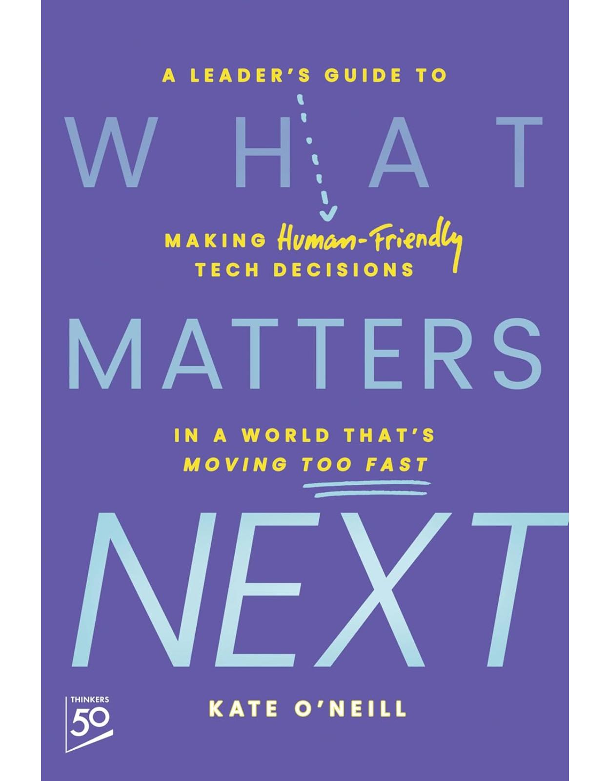 What Matters Next: A Leader's Guide to Making Human-Friendly Tech Decisions in a World That's Moving Too Fast