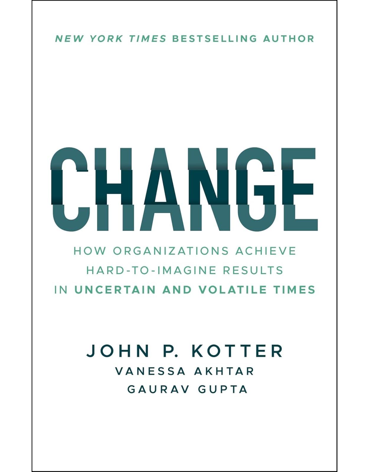 Change: How Organizations Achieve Hard-to-Imagine Results in Uncertain and Volatile Times 