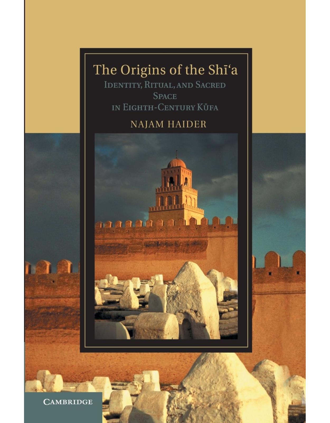 The Origins of the Shi'a: Identity, Ritual, and Sacred Space in Eighth-Century Kufa (Cambridge Studies in Islamic Civilization) 