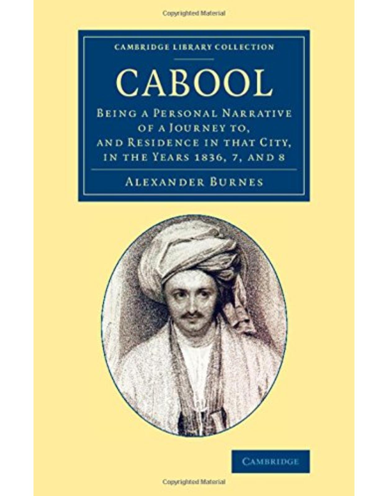 Cabool: Being a Personal Narrative of a Journey to, and Residence in that City, in the Years 1836, 7, and 8 (Cambridge Library Collection - Travel and Exploration in Asia)