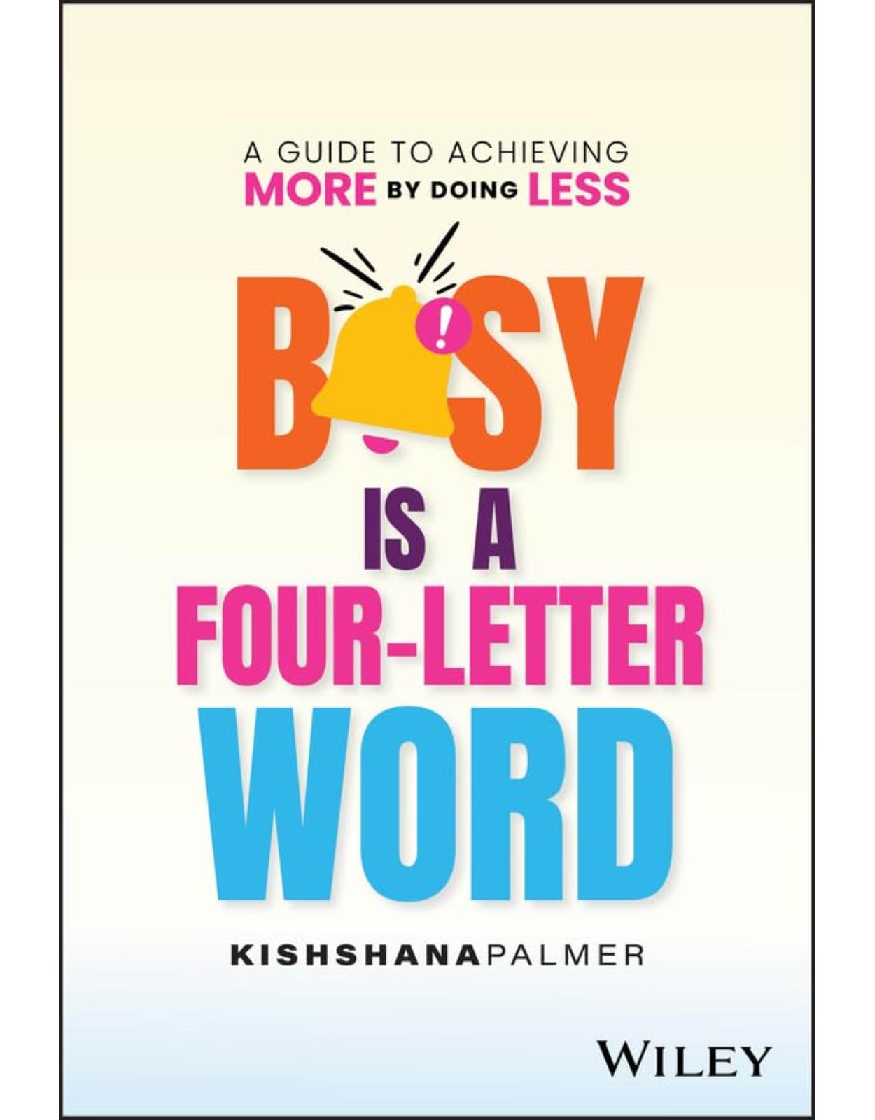 Busy Is a Four-Letter Word: A Guide to Achieving More by Doing Less