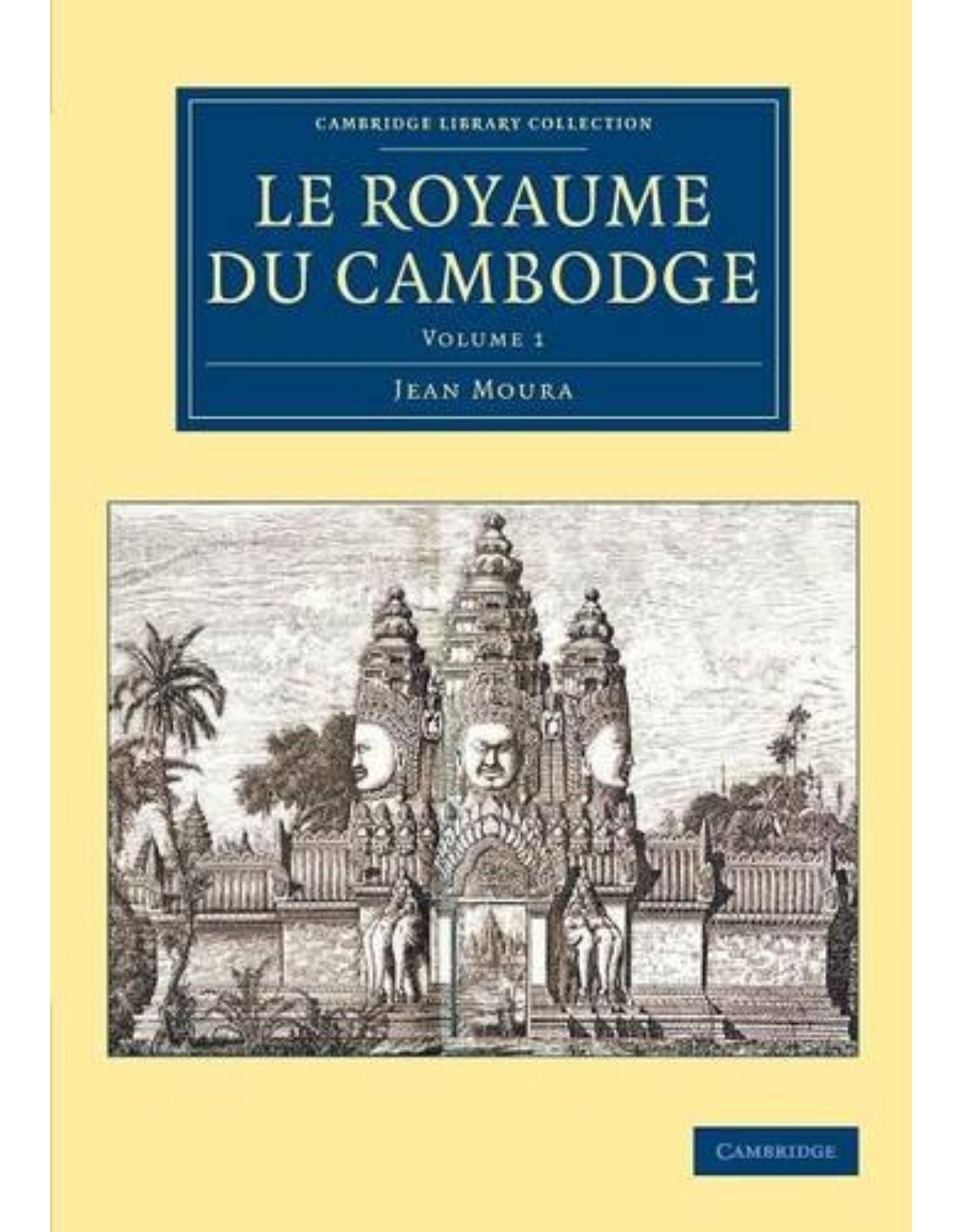 Le Royaume du Cambodge: Volume 1 (Cambridge Library Collection - East and South-East Asian History)