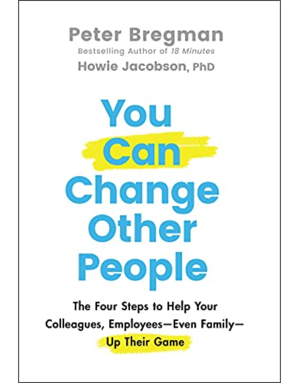 You Can Change Other People: The Four Steps to Help Your Colleagues, EmployeesEven FamilyUp Their Game