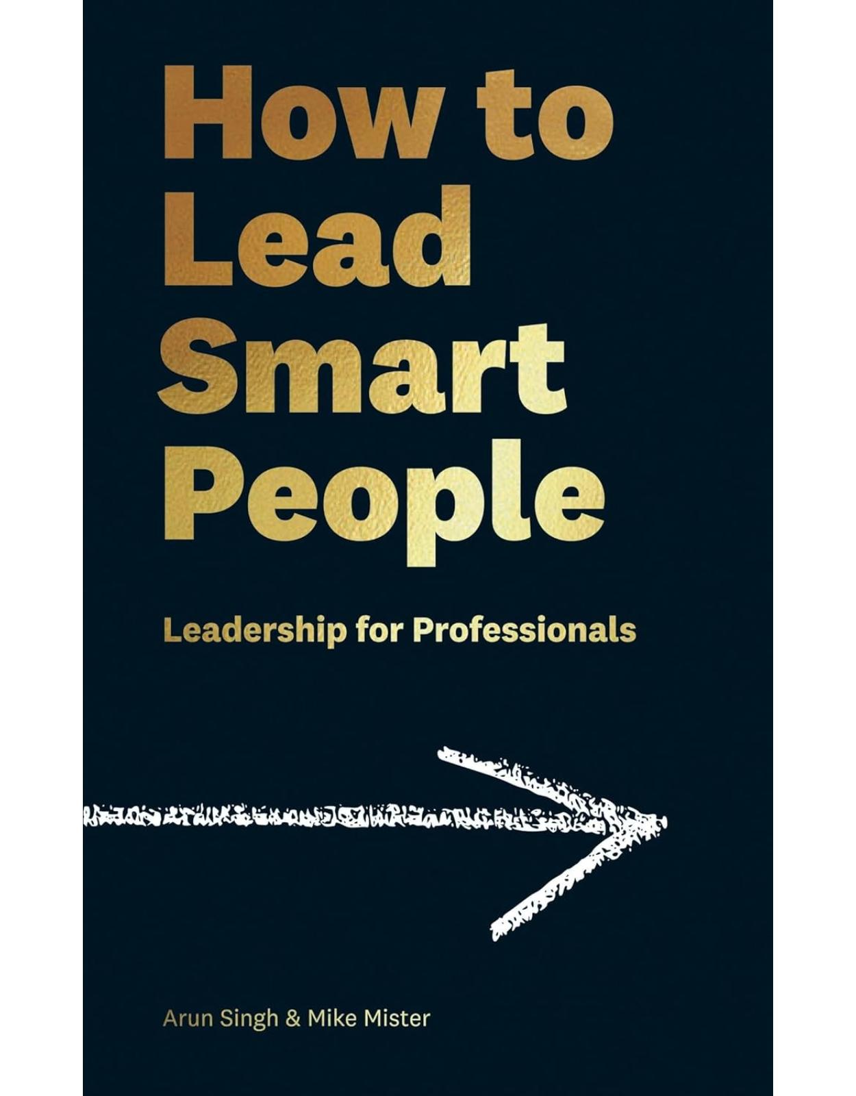 How to Lead Smart People: Leadership for Professionals