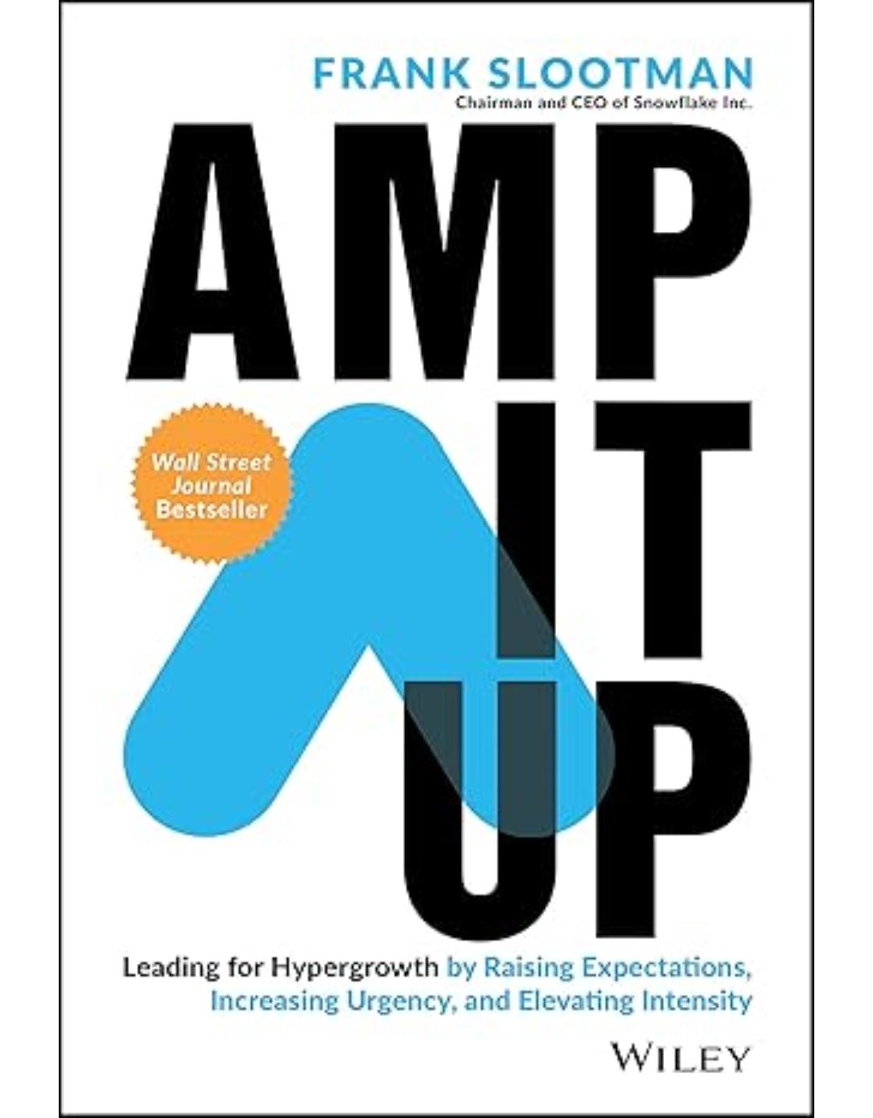 Amp It Up: Leading for Hypergrowth by Raising Expectations, Increasing Urgency, and Elevating Intensity 