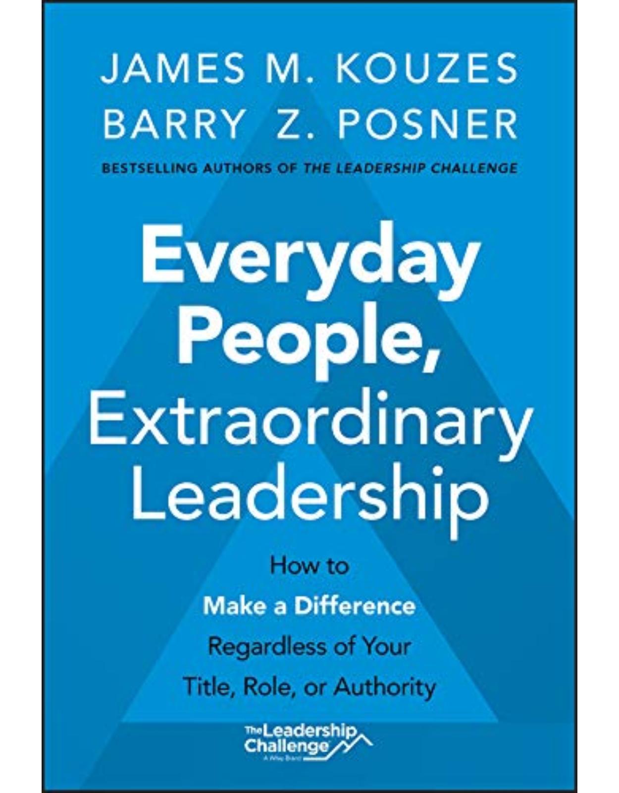 Everyday People, Extraordinary Leadership – How to Make a Difference Regardless of Your Title, Role, or Authority