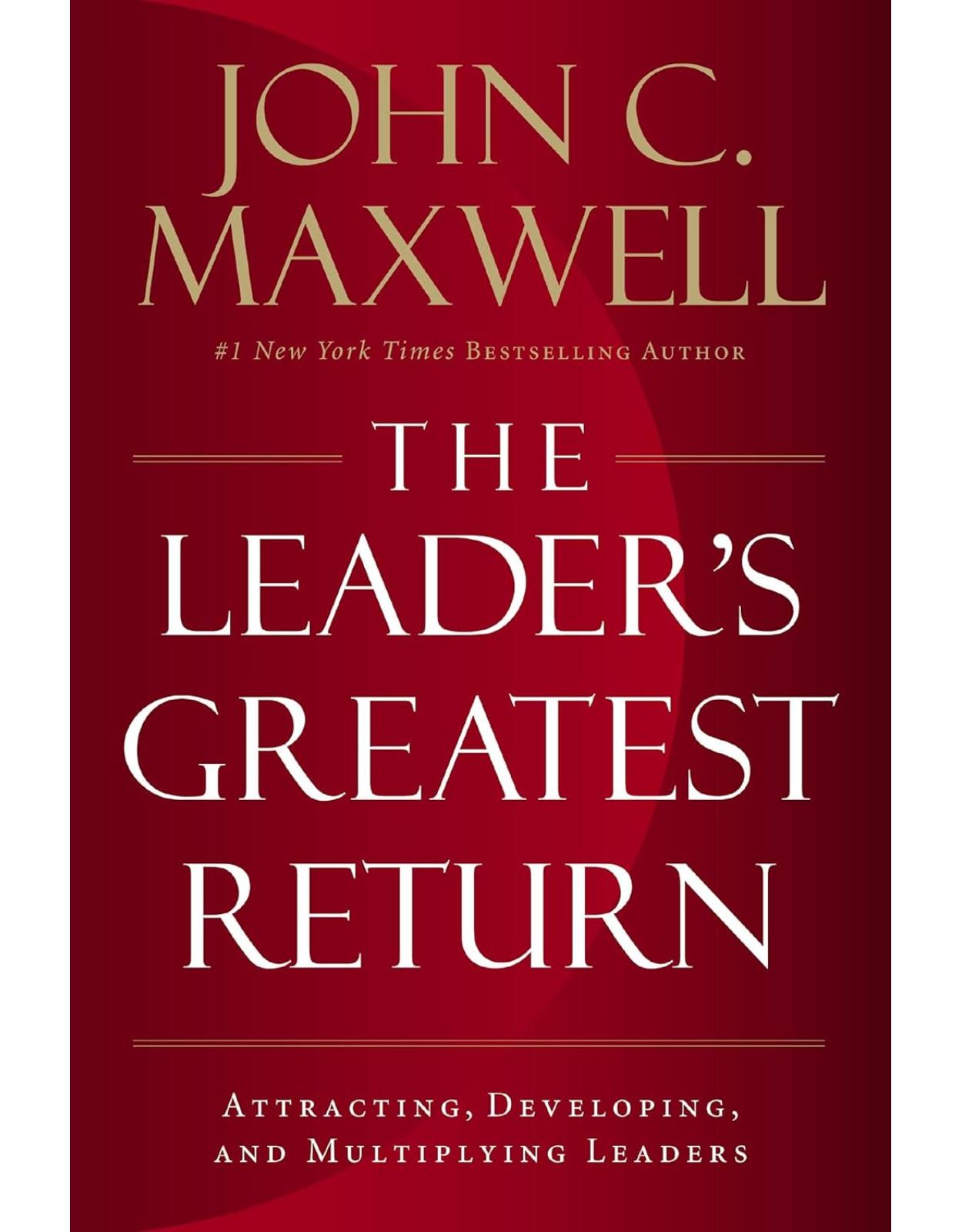 The Leader's Greatest Return: Attracting, Developing, and Multiplying Leaders