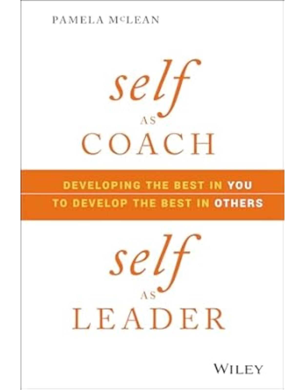 Self as Coach, Self as Leader: Developing the Best in You to Develop the Best in Others