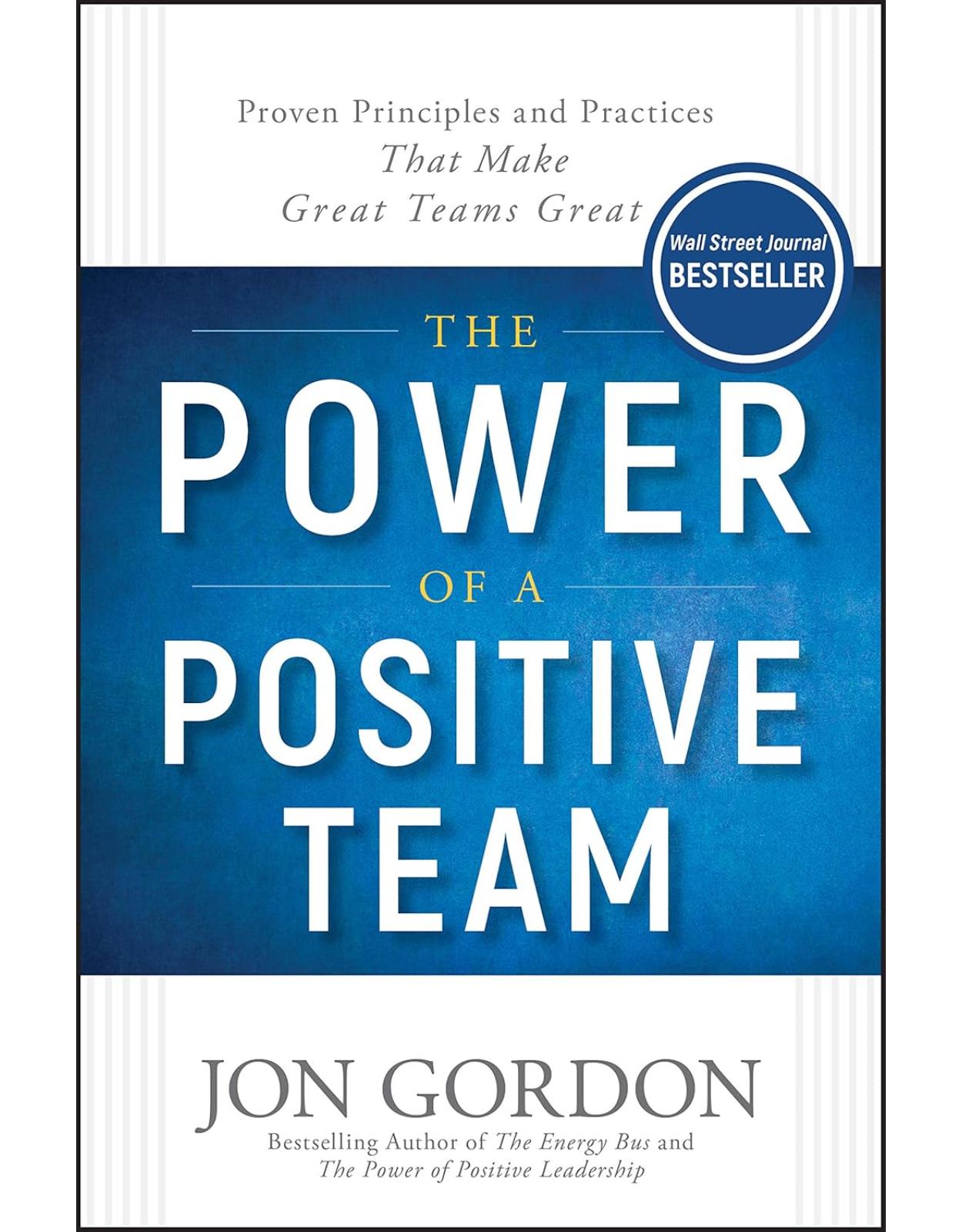 The Power of a Positive Team: Proven Principles and Practices that Make Great Teams Great