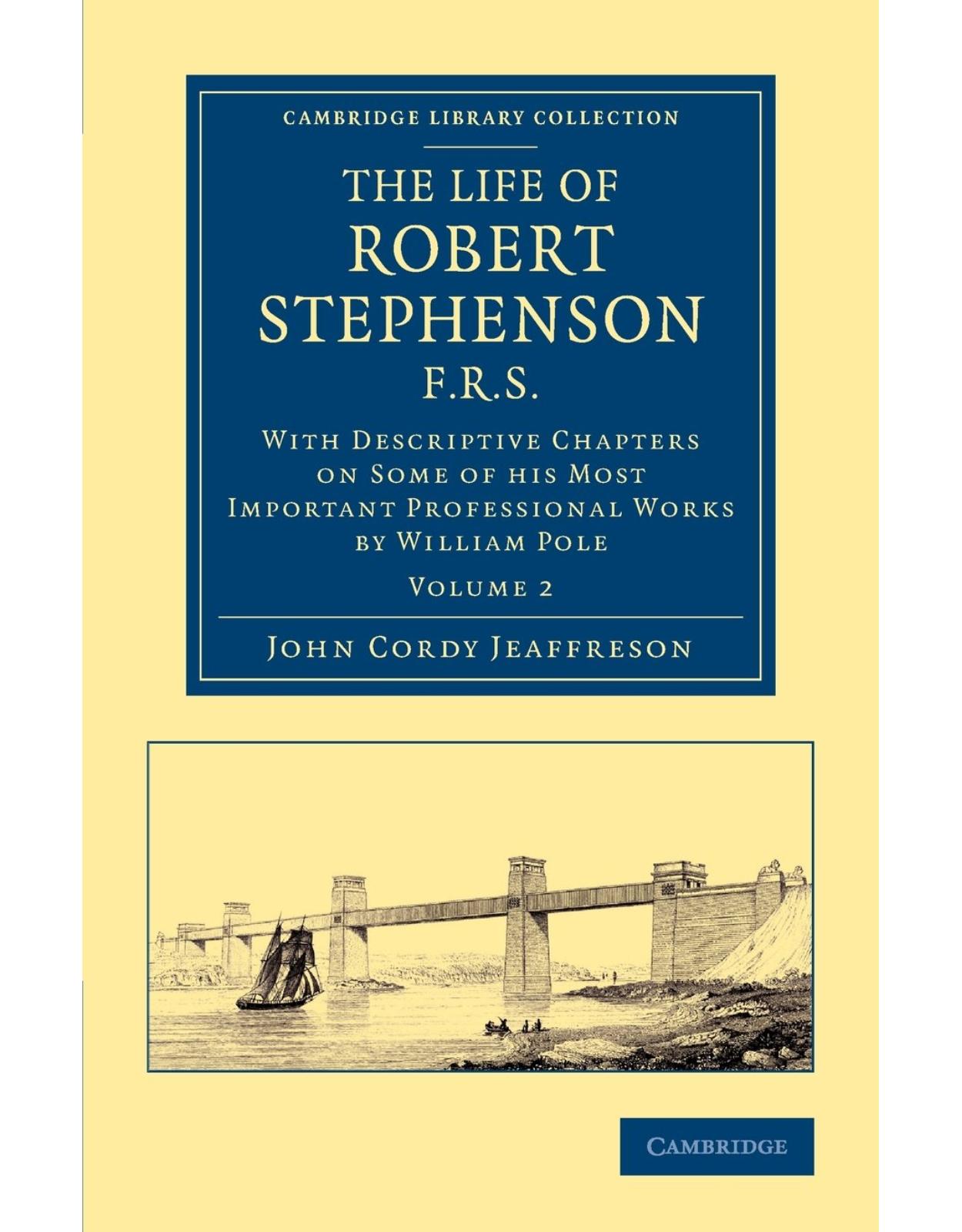 The Life of Robert Stephenson, F.R.S.: With Descriptive Chapters on Some of his Most Important Professional Works (Cambridge Library Collection - Technology) (Volume 2)
