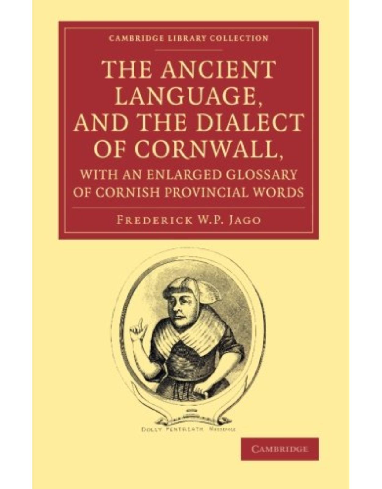 The Ancient Language, and the Dialect of Cornwall, with an Enlarged Glossary of Cornish Provincial Words: Also an Appendix, Containing a List of ... (Cambridge Library Collection - Linguistics)