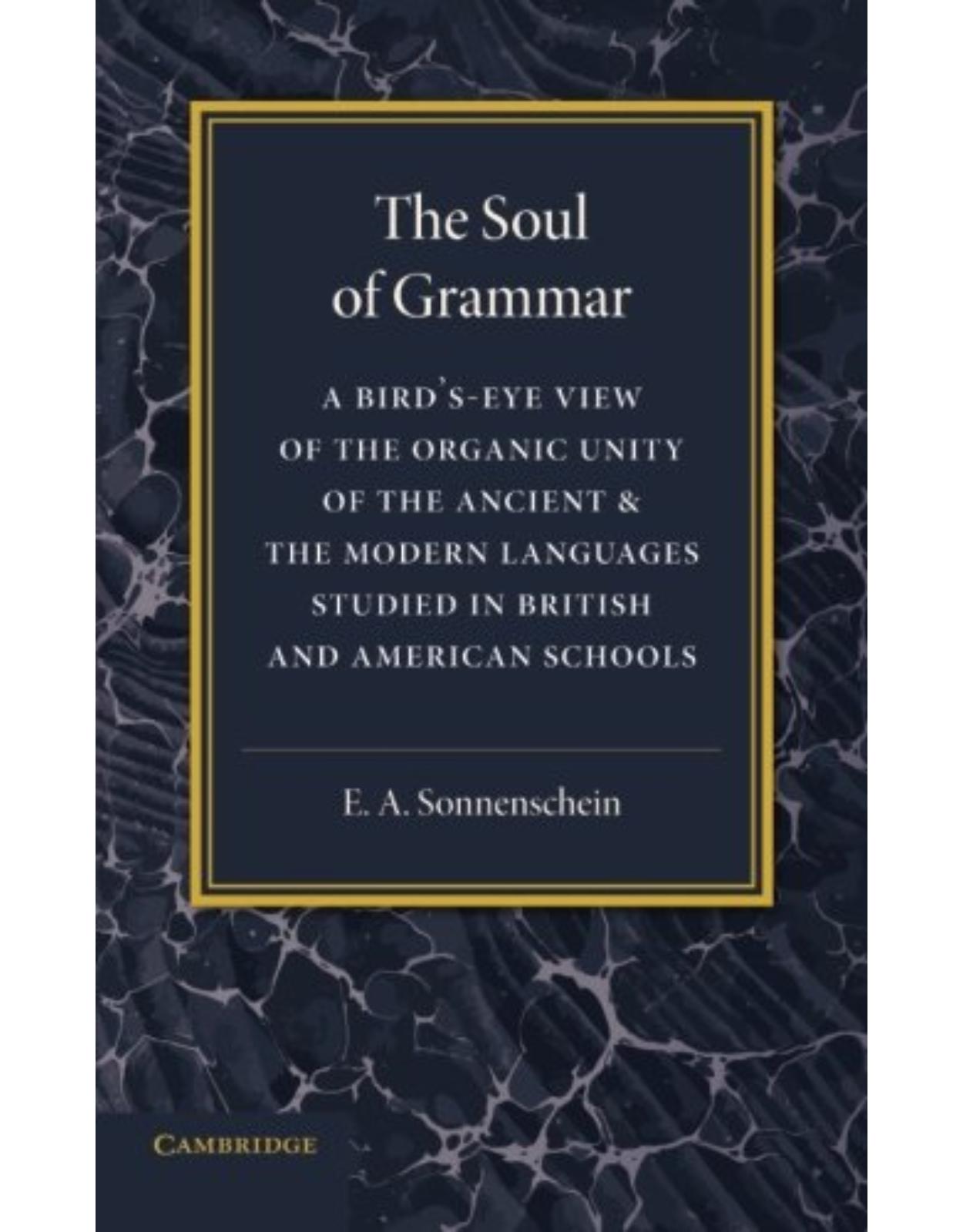 The Soul of Grammar: A Bird's-eye View of the Organic Unity of the Ancient and the Modern Languages Studied in British and American Schools